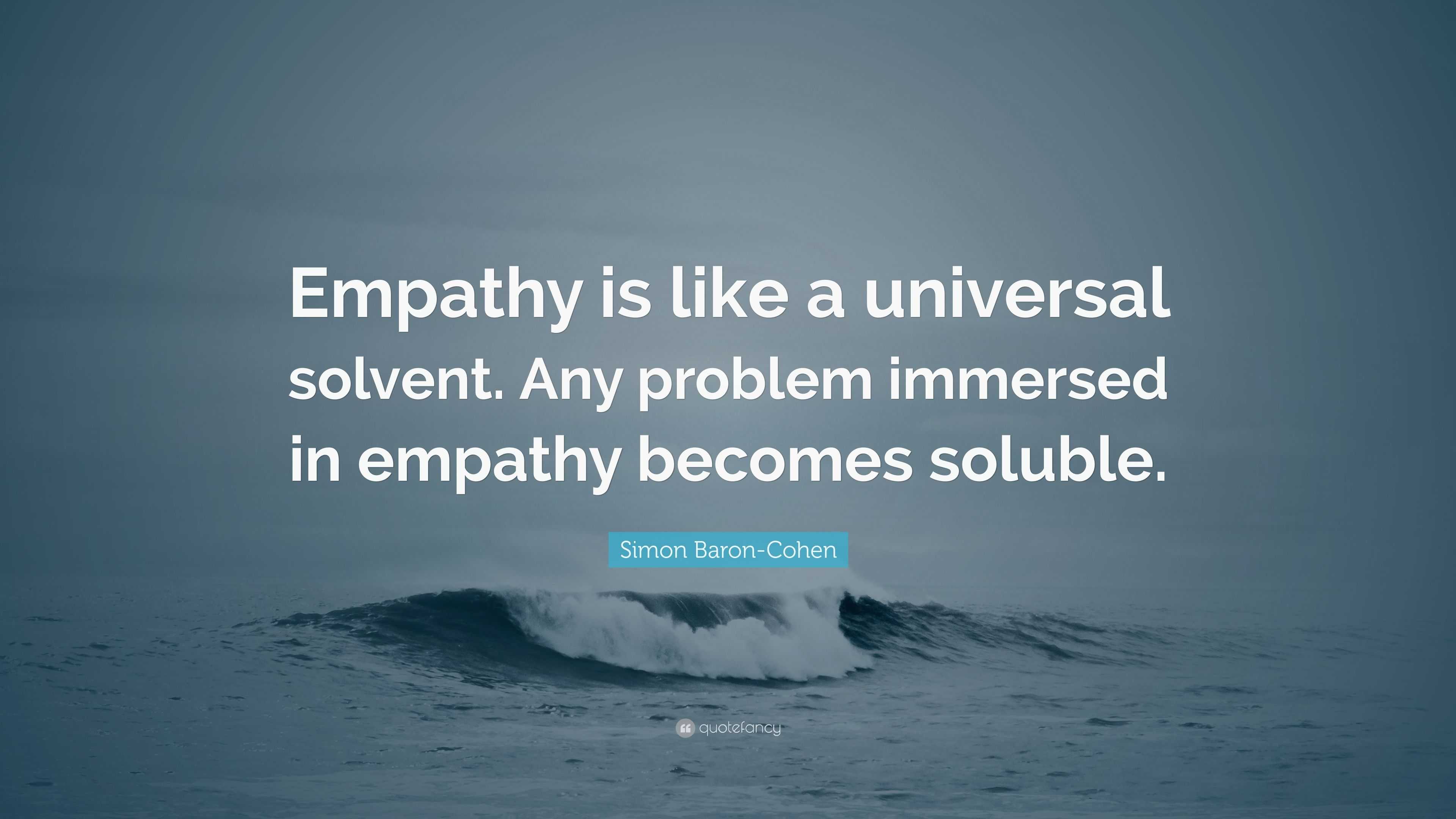 Simon Baron-Cohen Quote: “Empathy is like a universal solvent. Any ...