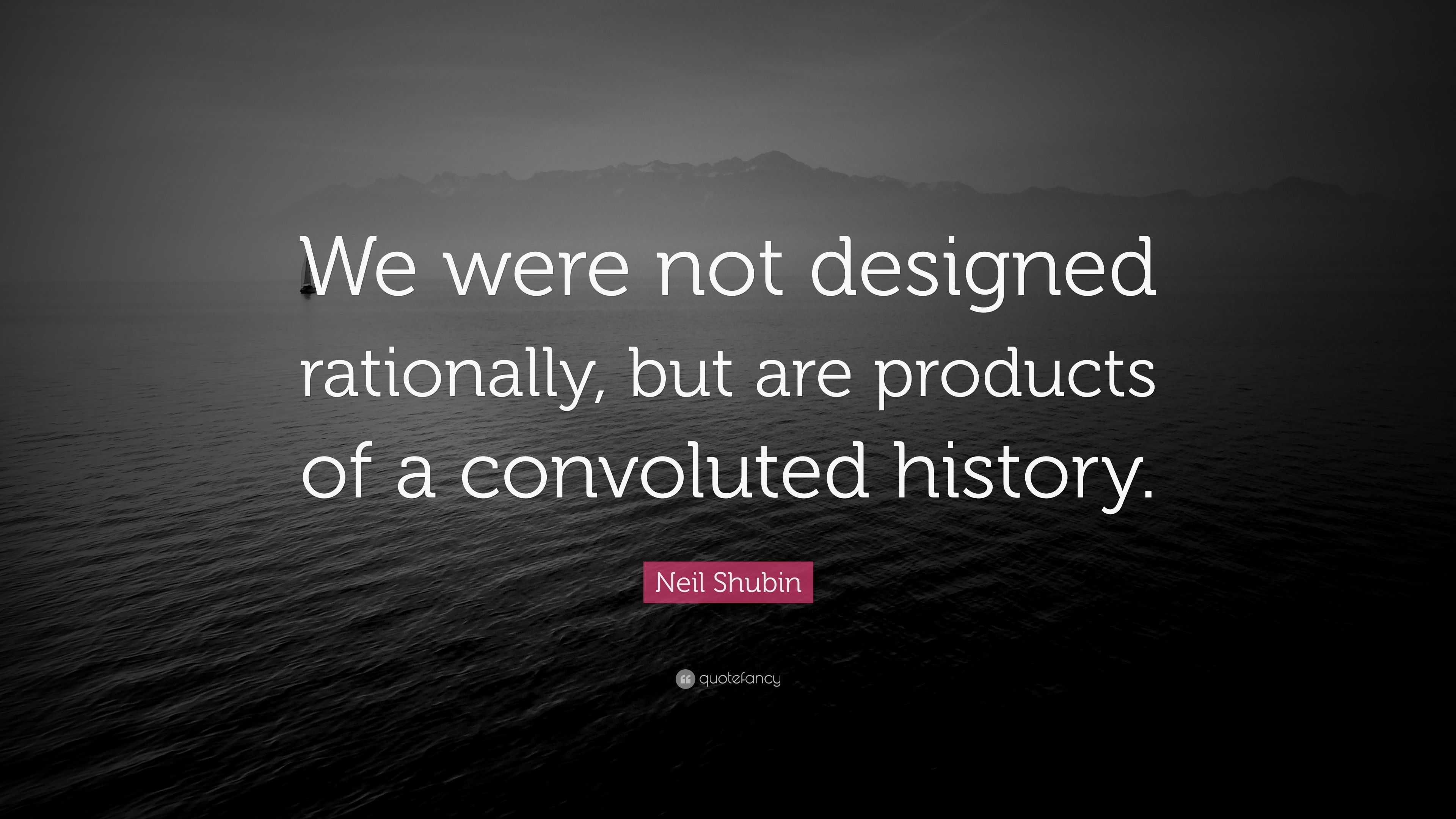 Neil Shubin Quote: “We were not designed rationally, but are products ...