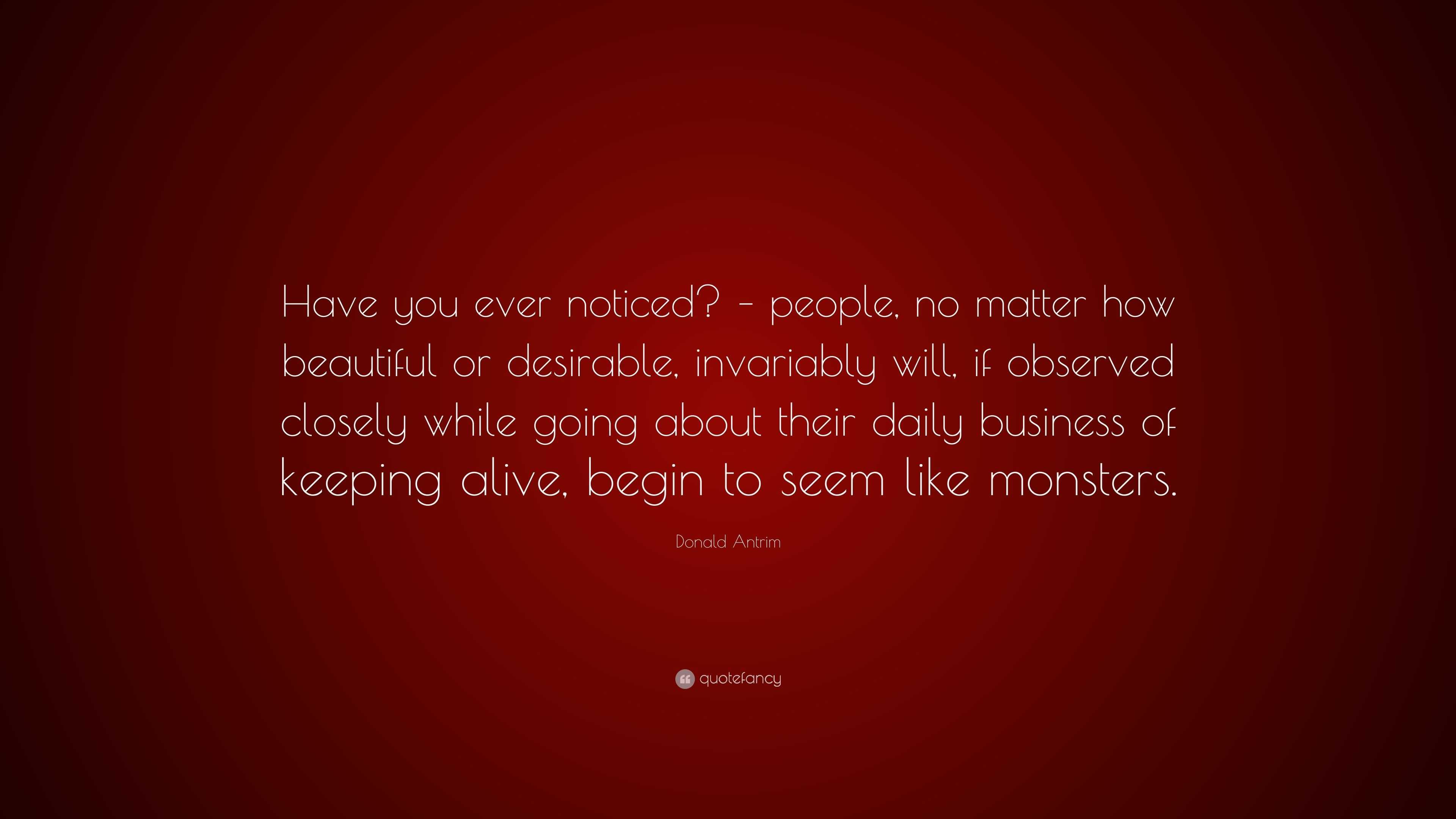 Donald Antrim Quote: “Have you ever noticed? – people, no matter how ...