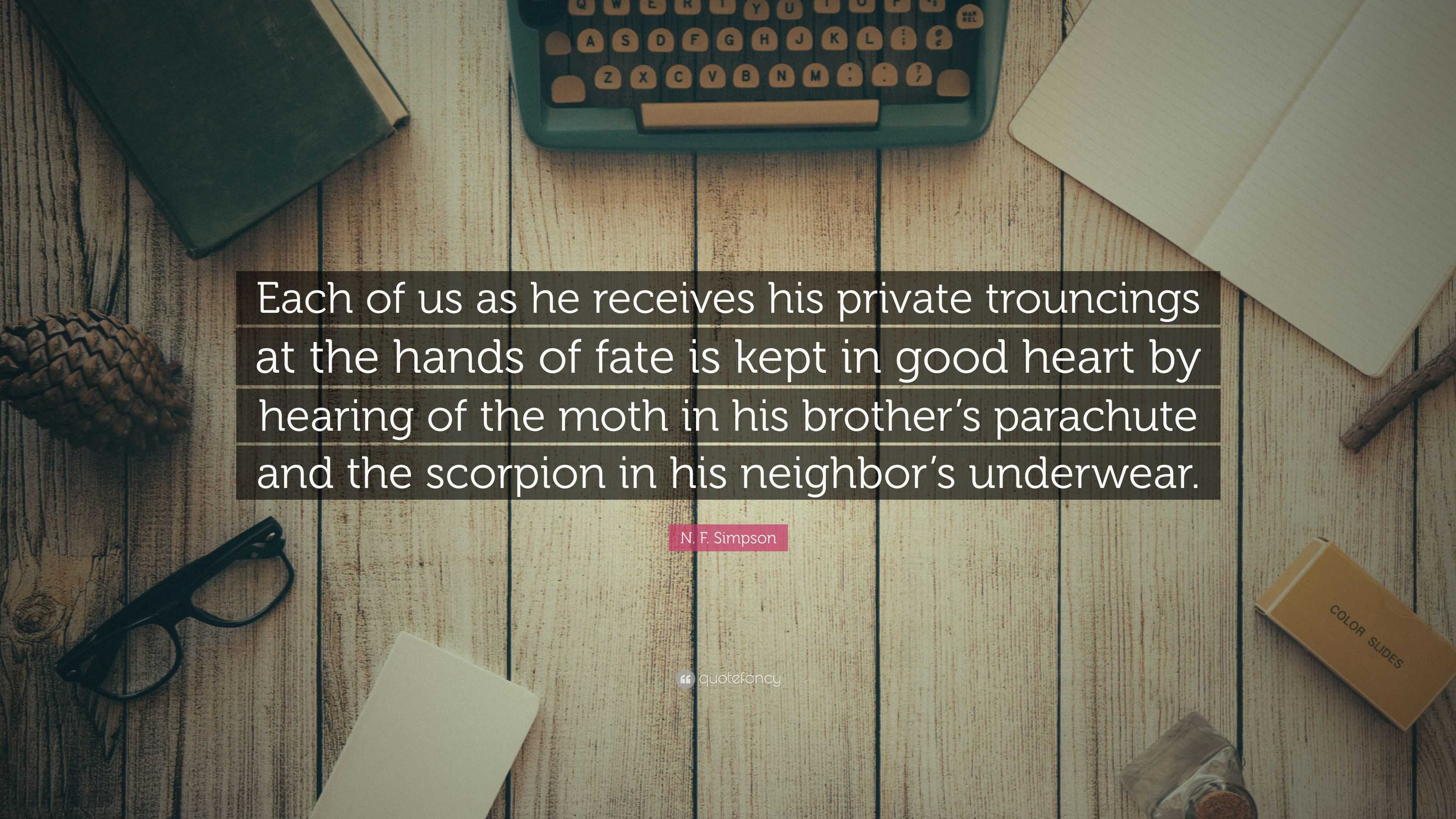 N F Simpson Quote Each Of Us As He Receives His Private Trouncings At The Hands Of Fate Is Kept In Good Heart By Hearing Of The Moth In Hi