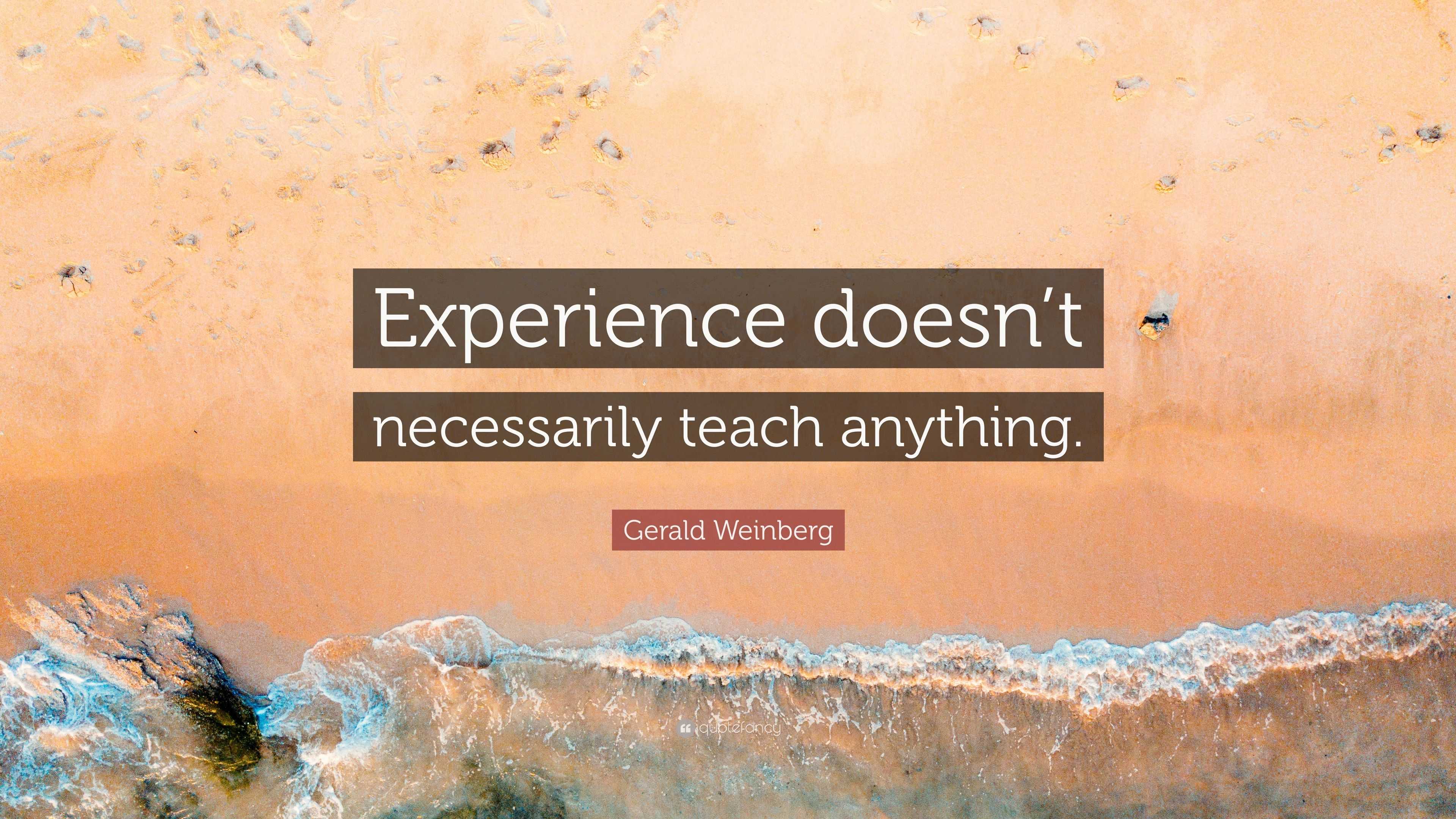 Gerald Weinberg Quote: “Experience doesn’t necessarily teach anything.”