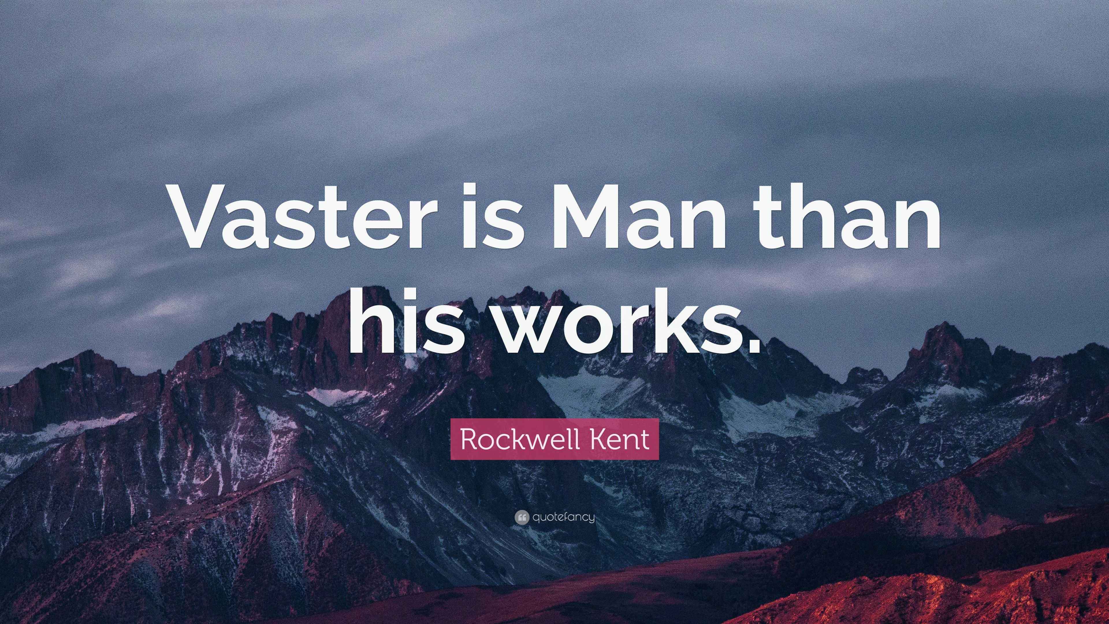 Rockwell Kent Quote “Vaster is Man than his works.”