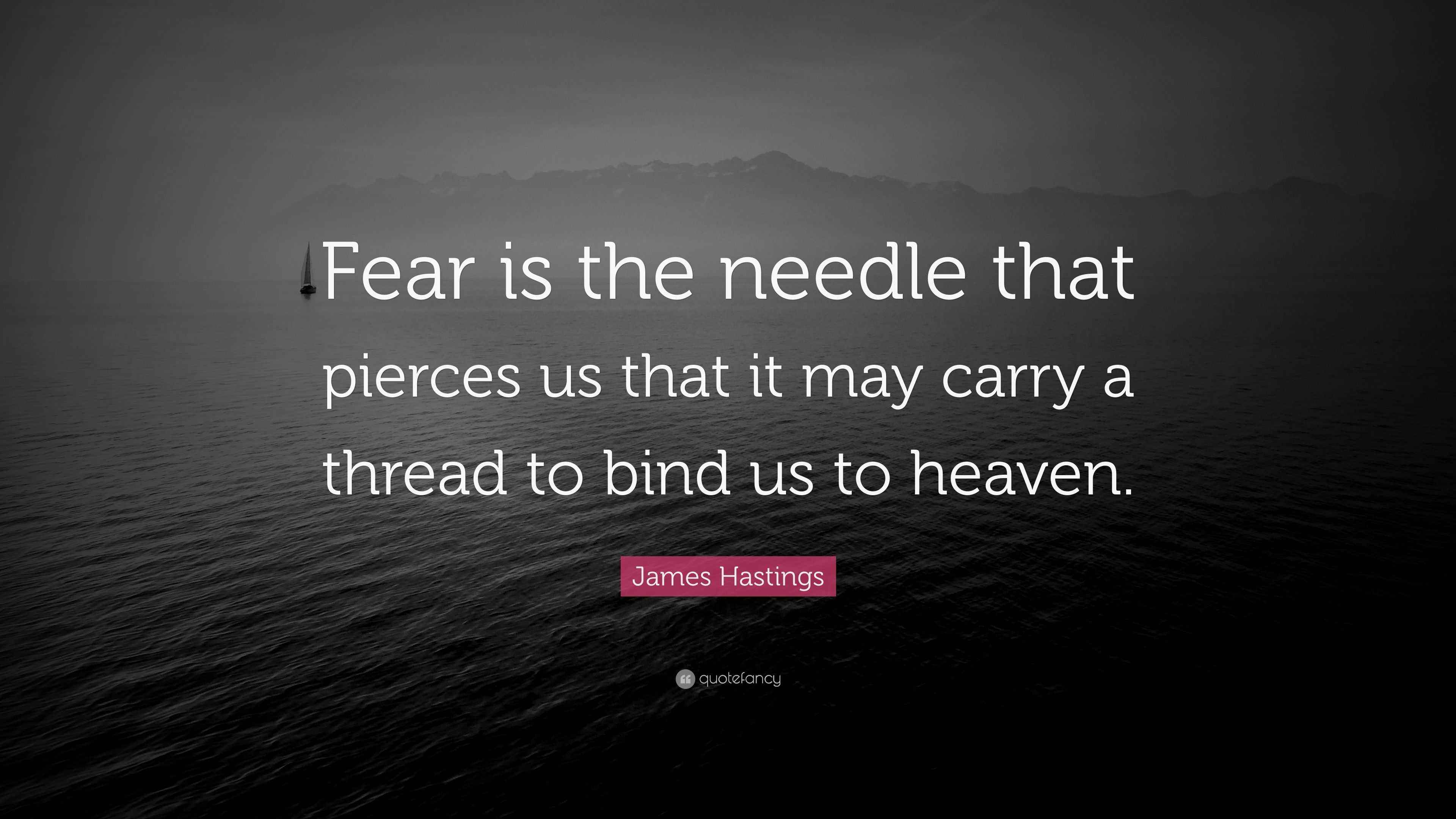 James Hastings Quote “Fear is the needle that pierces us that it may
