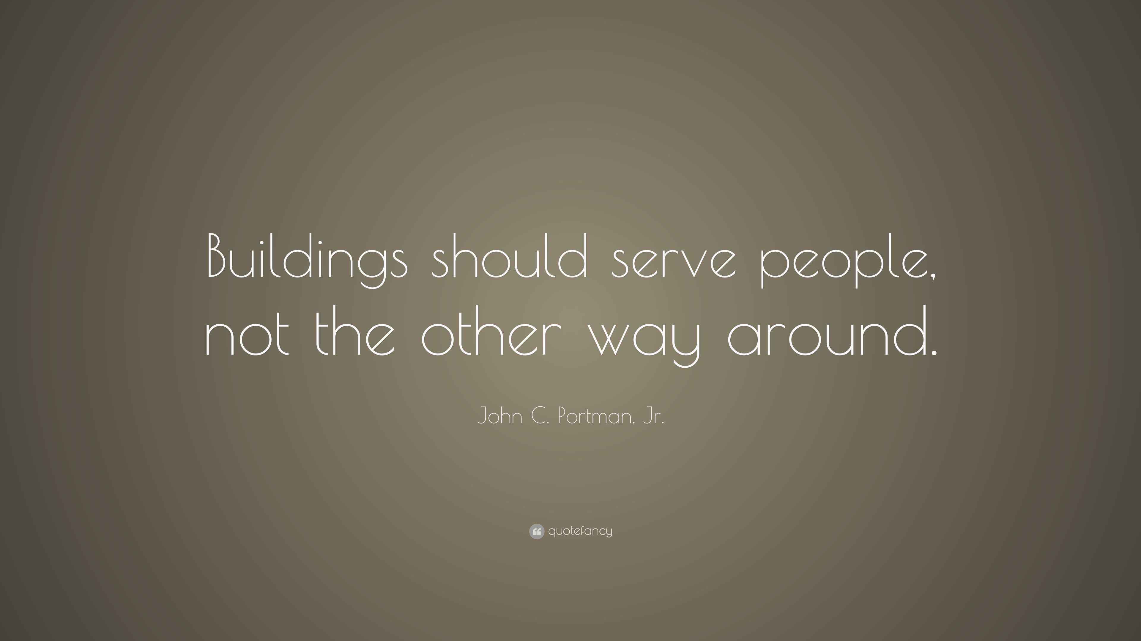 John C. Portman, Jr. Quote: “Buildings should serve people, not the