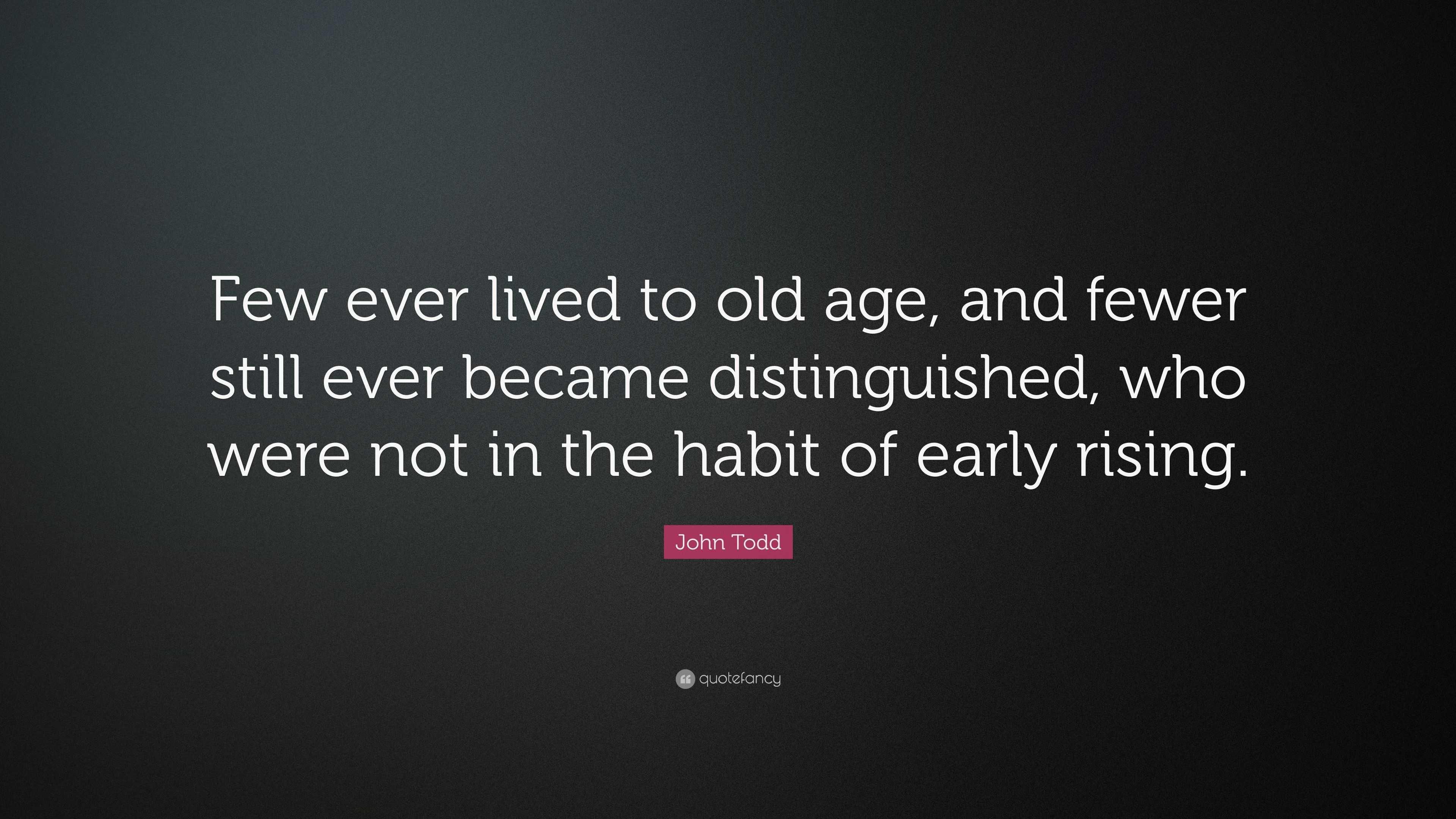 John Todd Quote: “Few ever lived to old age, and fewer still ever ...