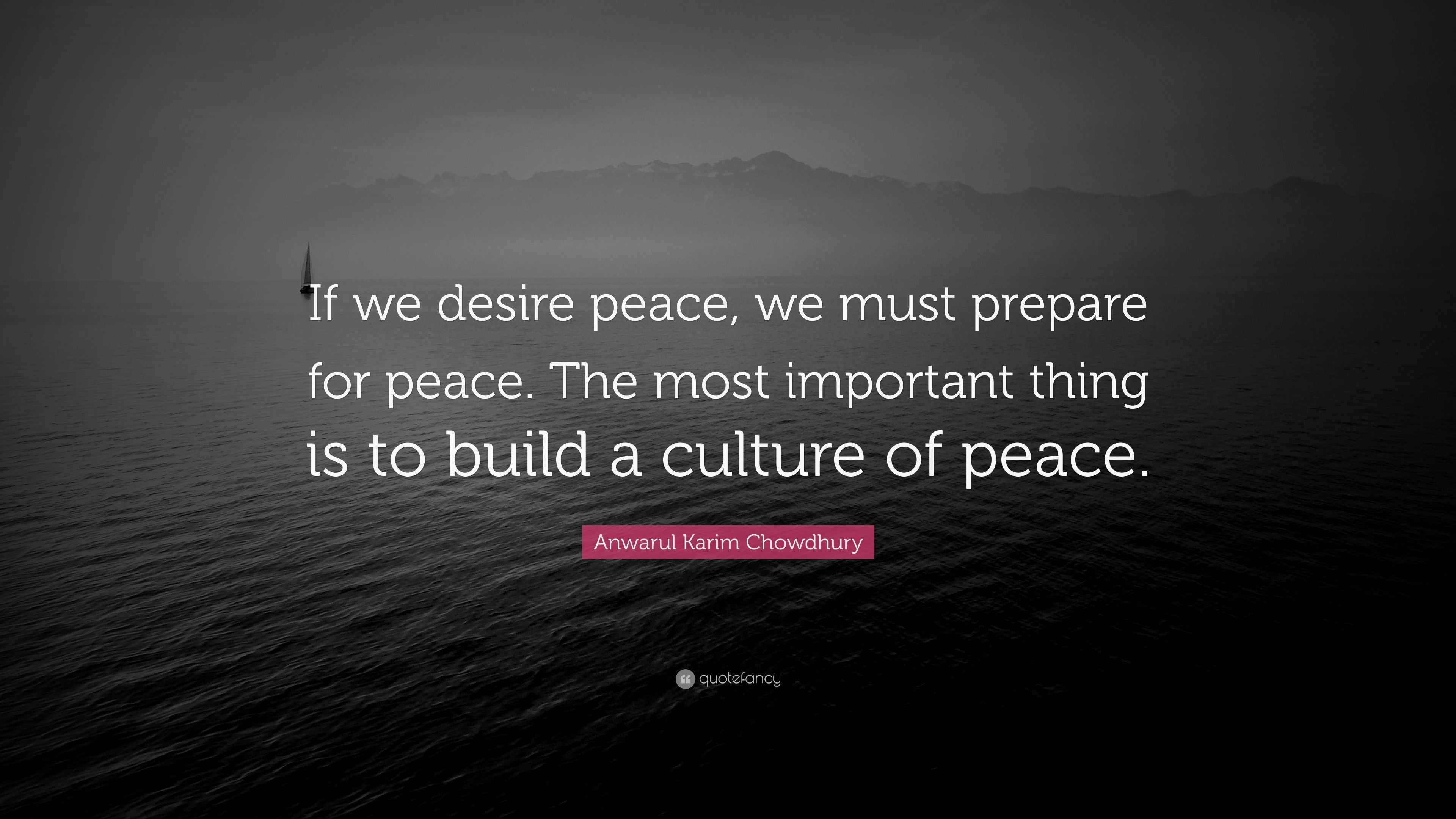 Anwarul Karim Chowdhury Quote: “If we desire peace, we must prepare for ...