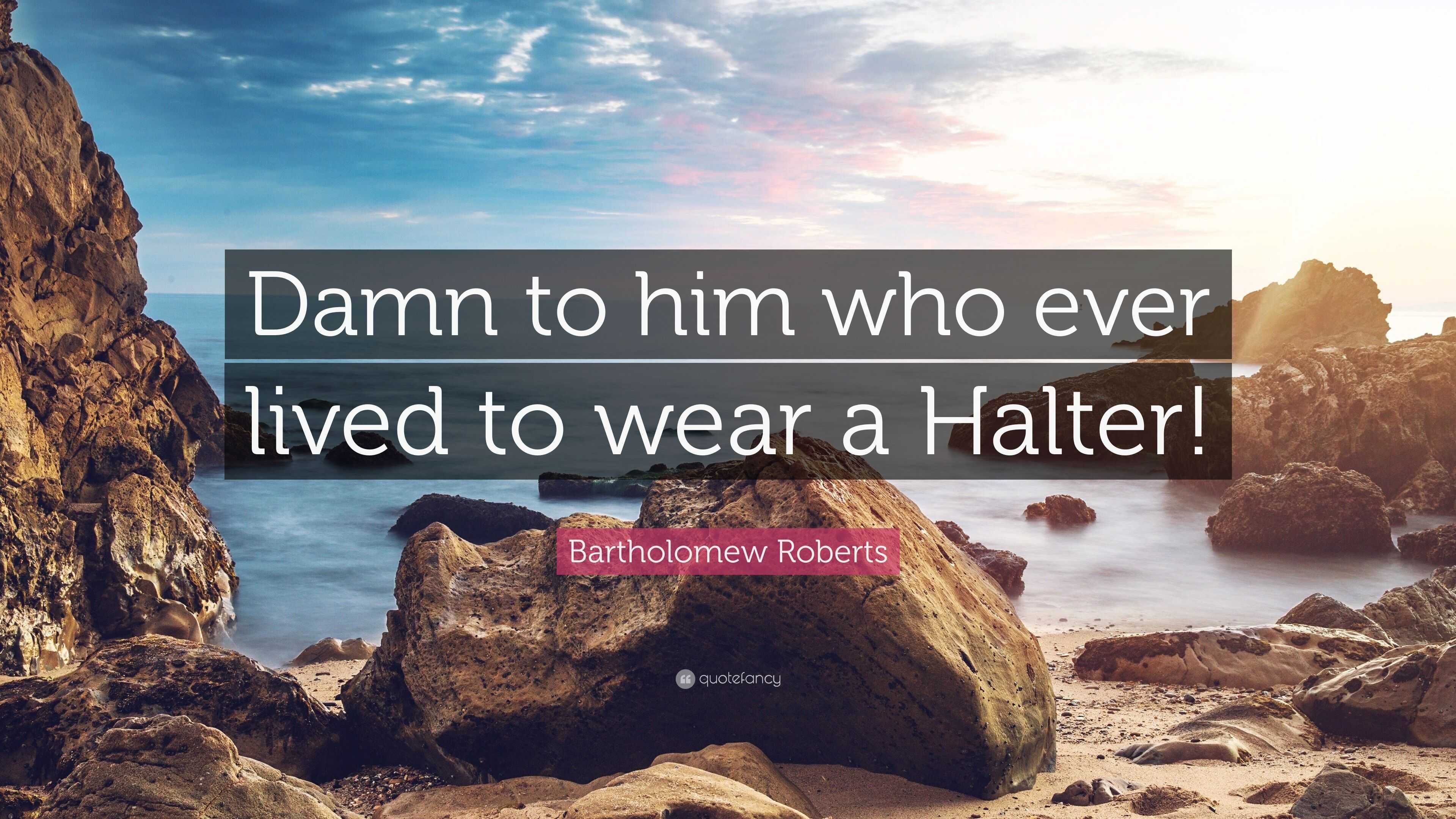 Bartholomew Roberts Quote “Damn to him who ever lived to wear a Halter!”