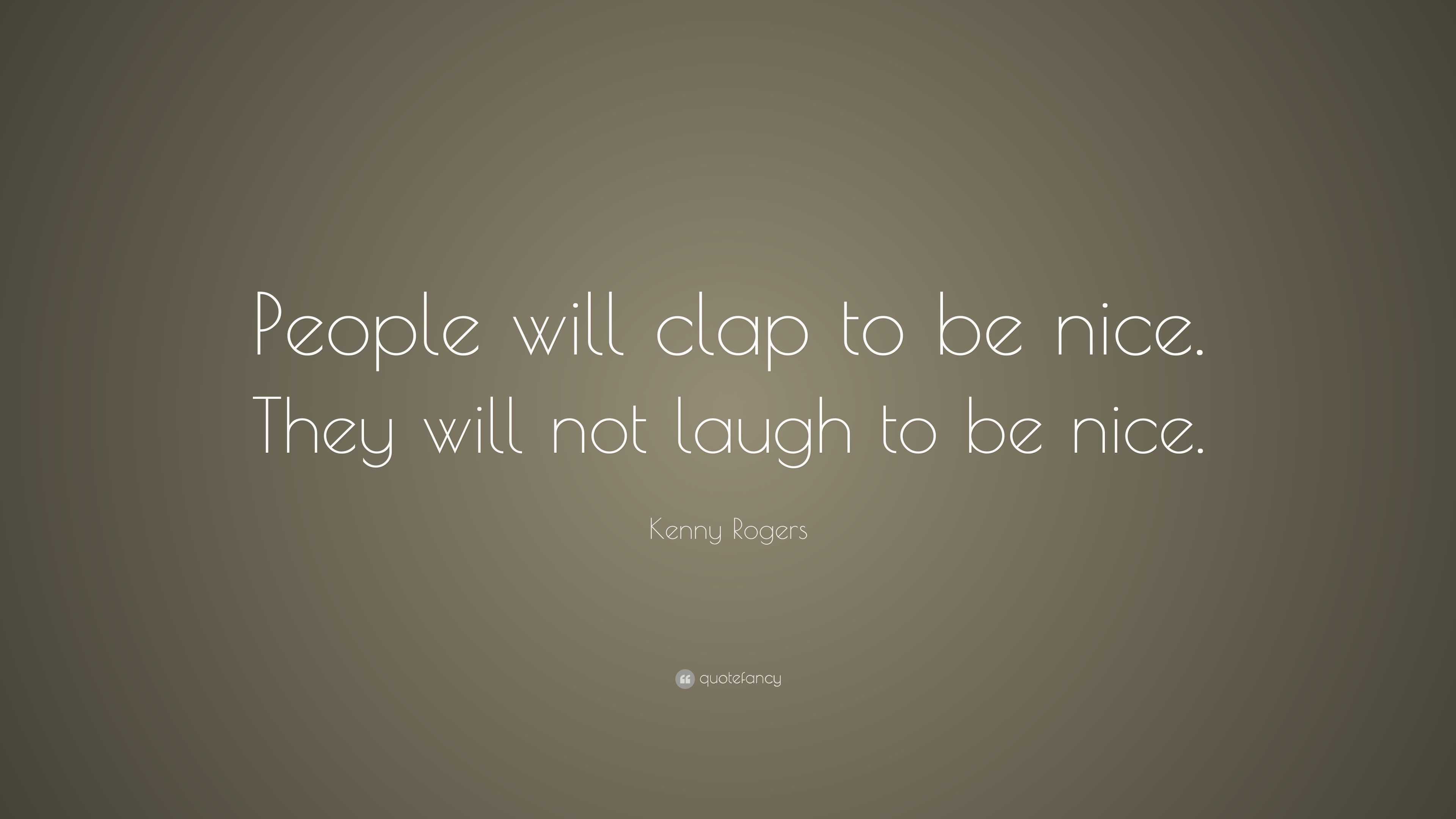 Kenny Rogers Quote: “People will clap to be nice. They will not laugh ...