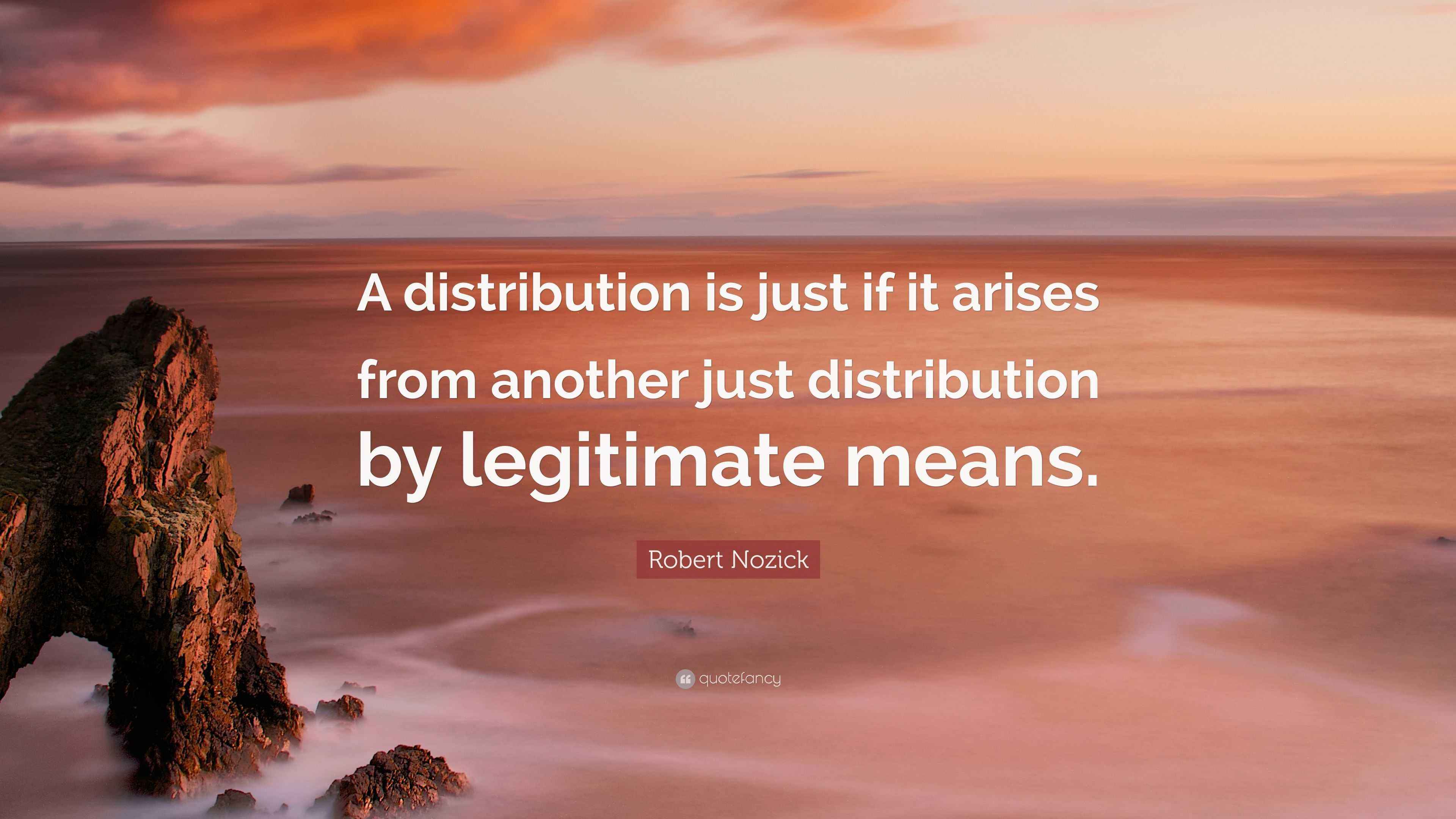Robert Nozick Quote “A distribution is just if it arises from another