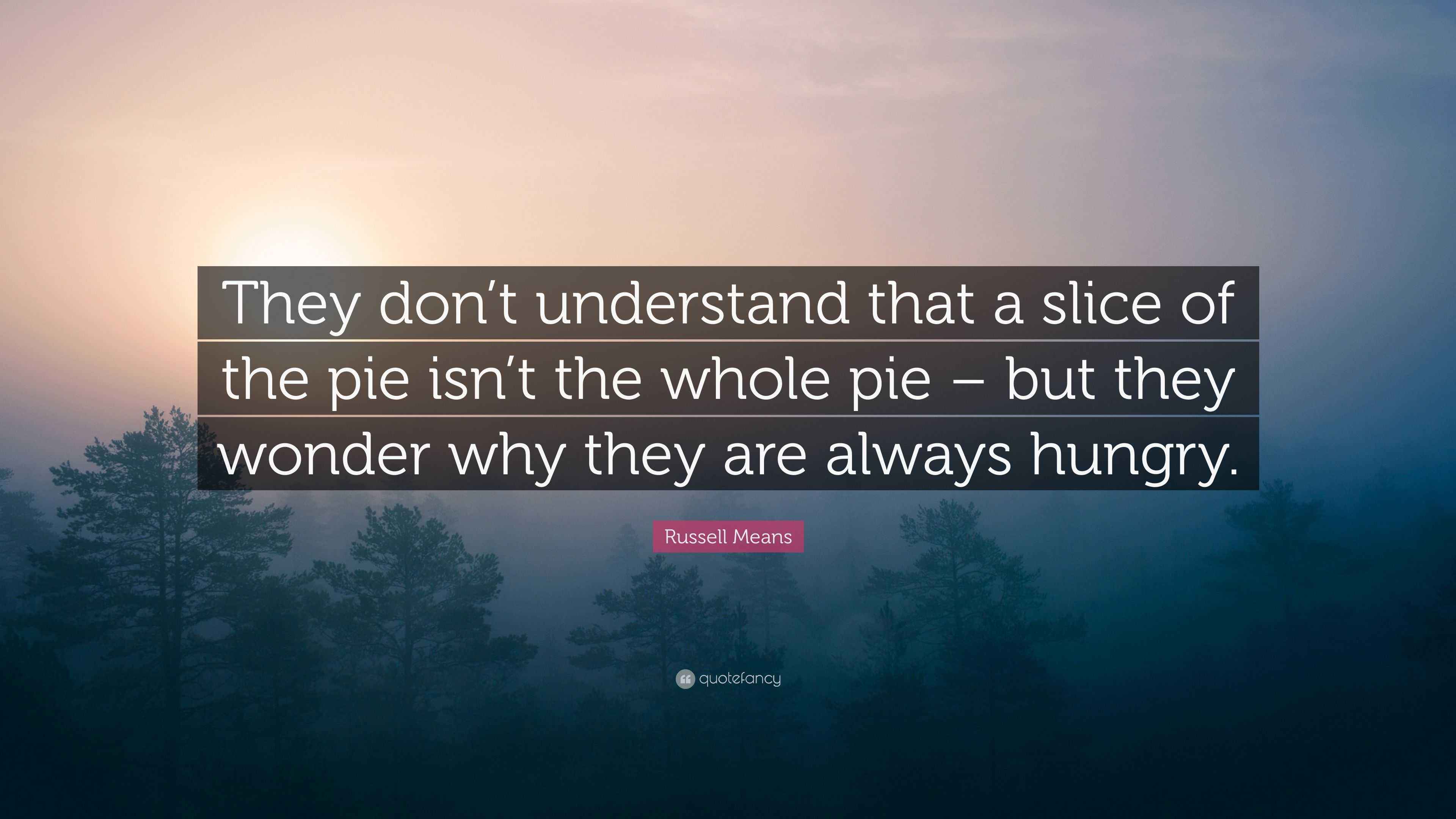Russell Means Quote “They don’t understand that a slice of the pie isn