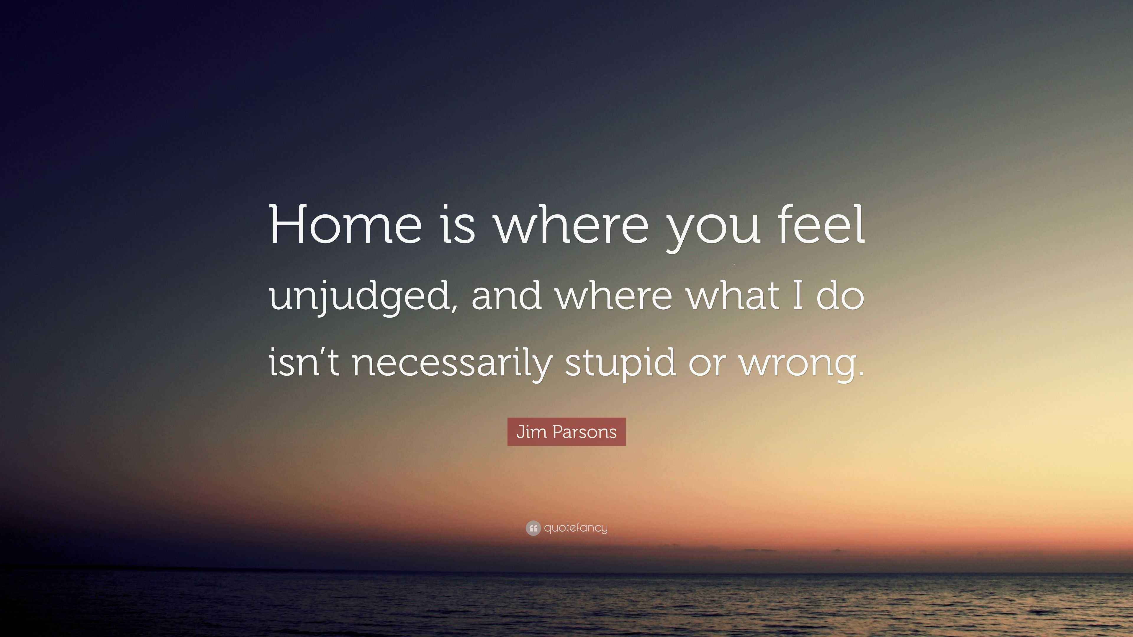 Jim Parsons Quote “Home is where you feel unjudged, and where what I