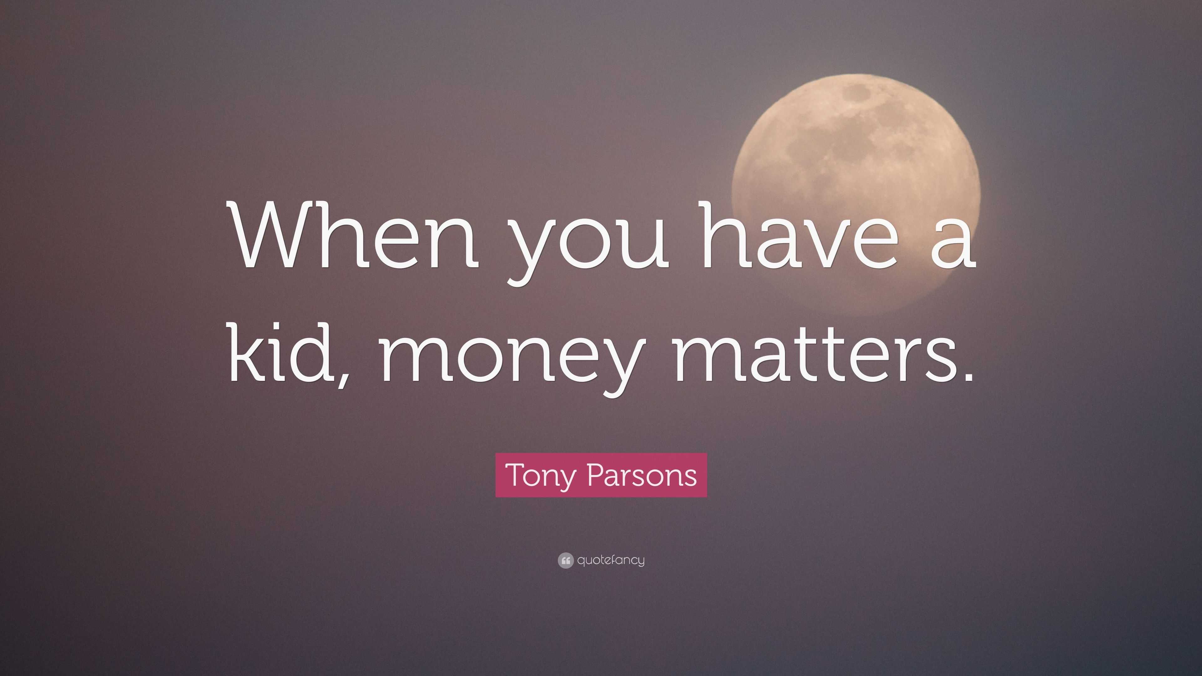 Tony Parsons Quote: “When you have a kid, money matters.”