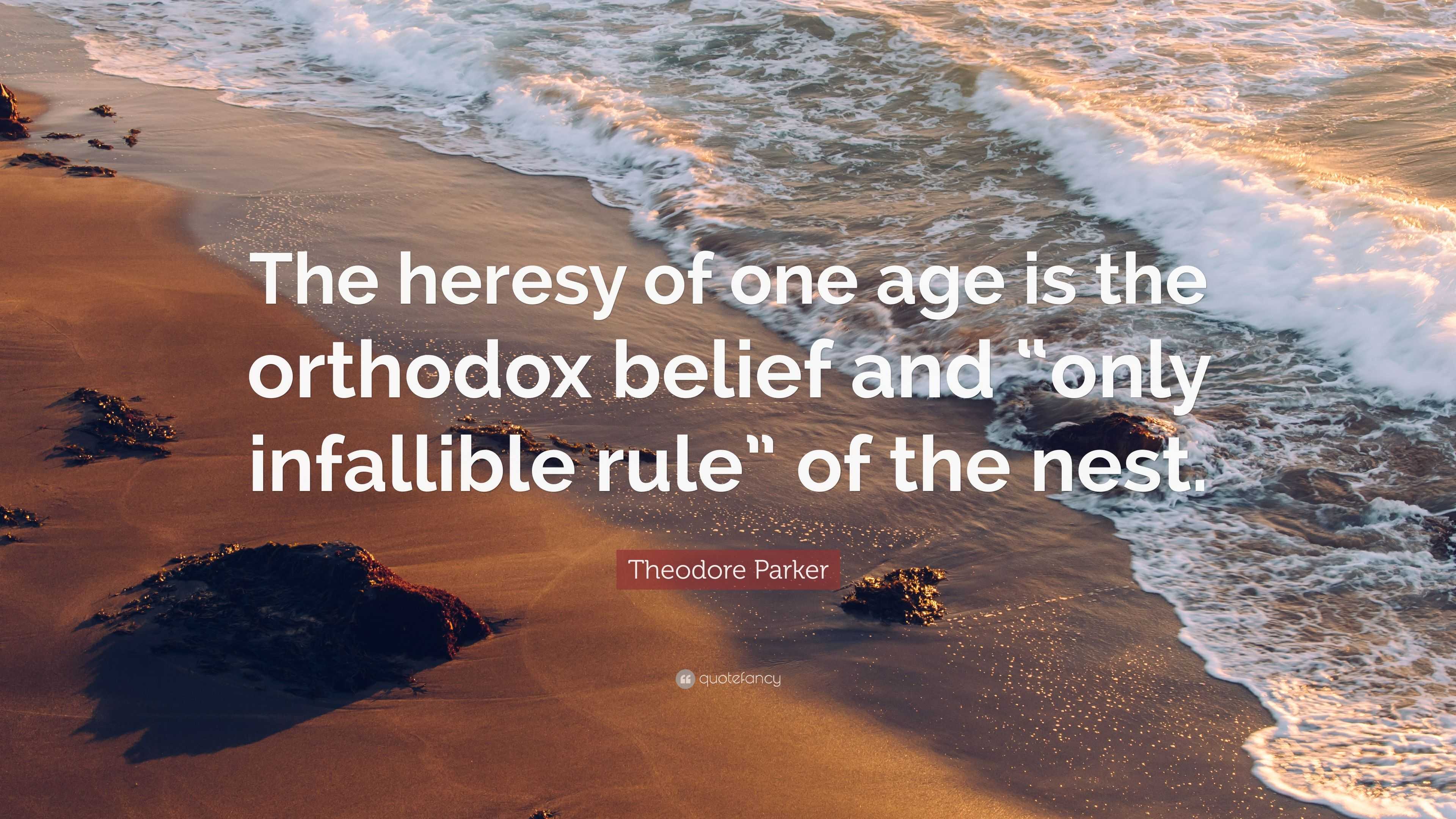 Theodore Parker Quote: “The heresy of one age is the orthodox belief ...