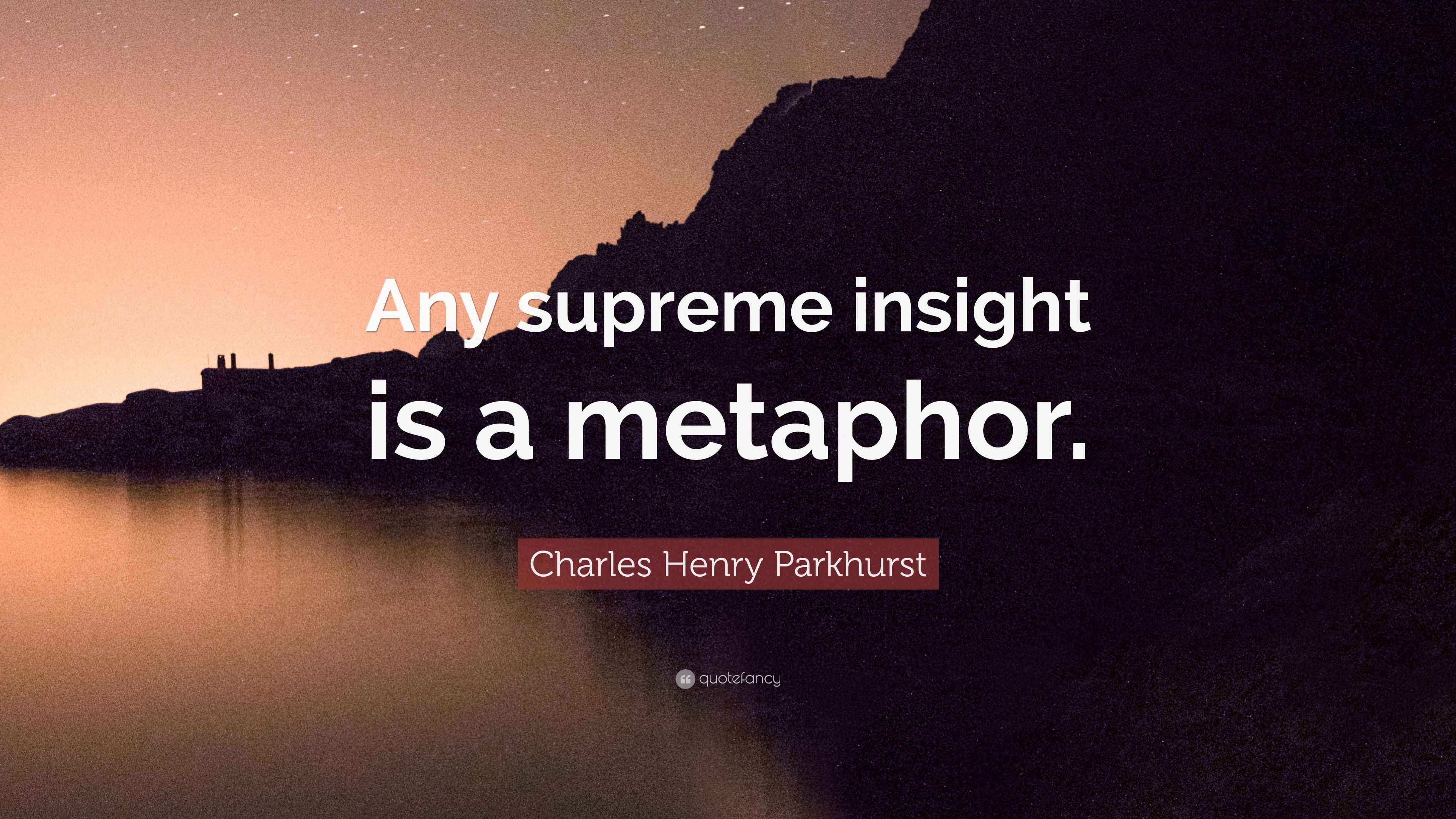 Charles Henry Parkhurst Quote: “Any supreme insight is a metaphor.”