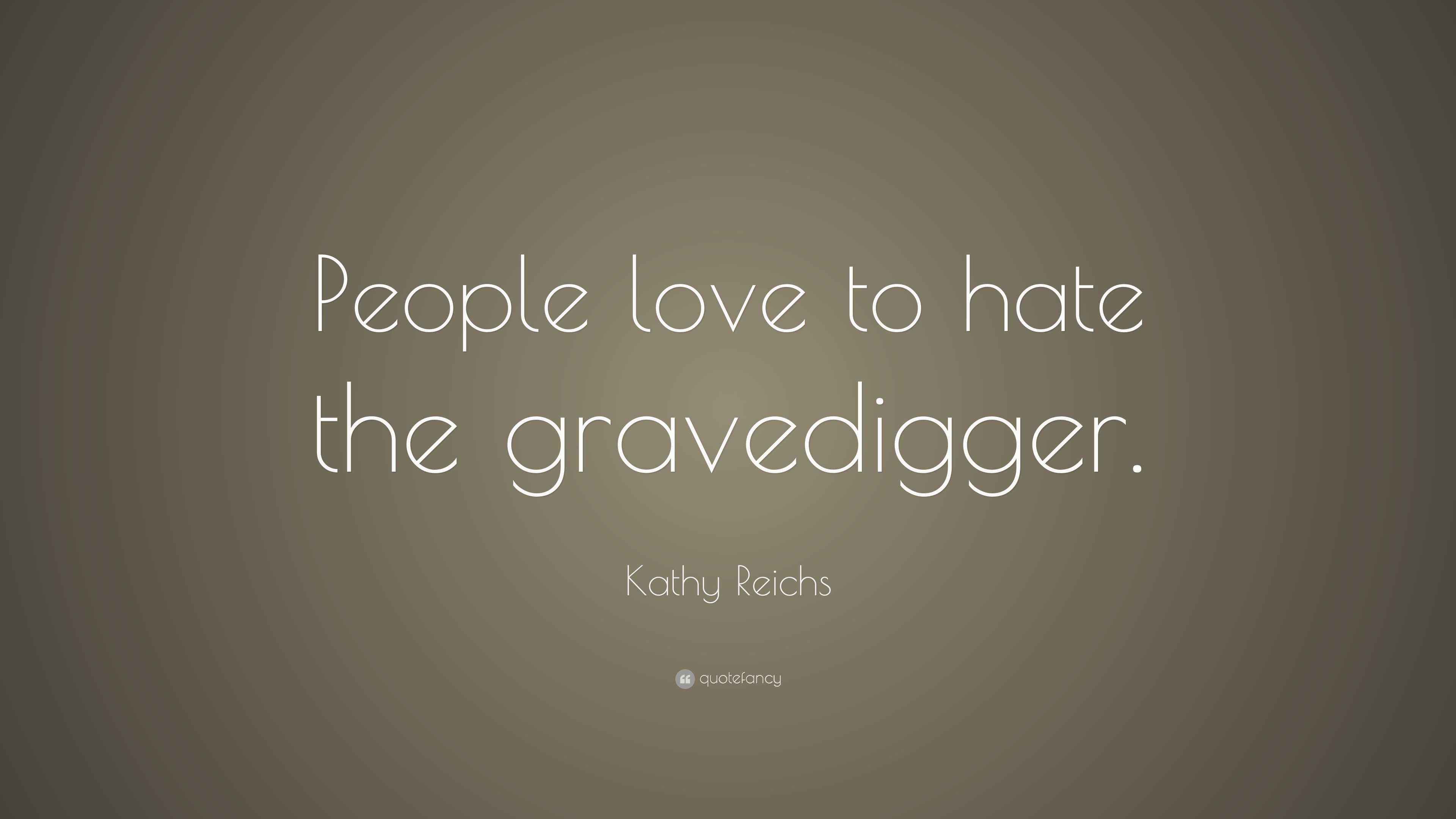 Kathy Reichs Quote: “People love to hate the gravedigger.”