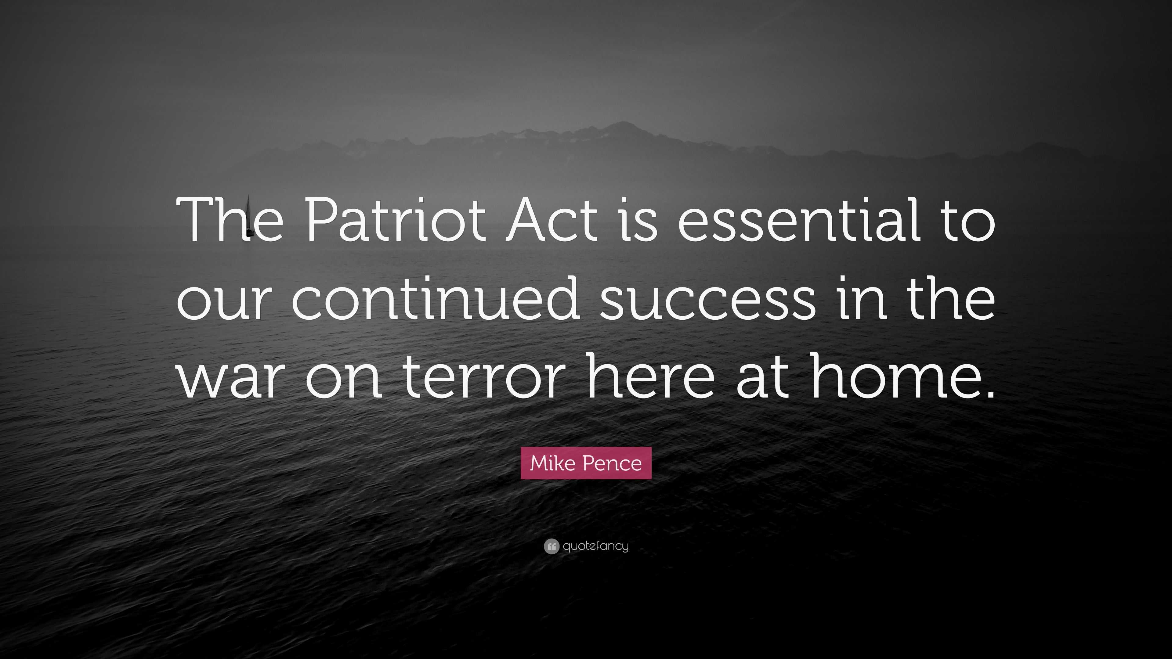 Mike Pence Quote: “The Patriot Act is essential to our continued ...