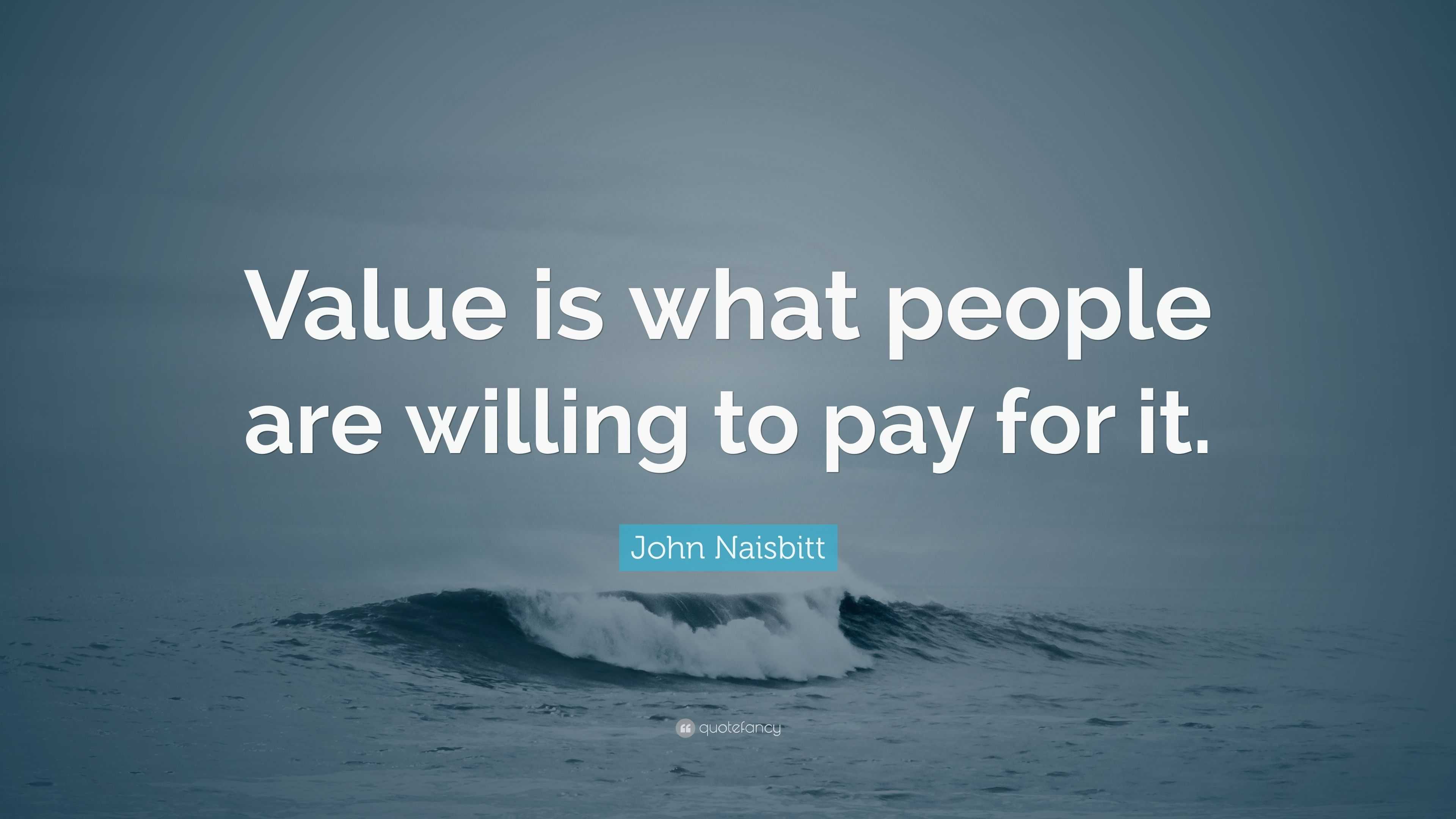 john-naisbitt-quote-value-is-what-people-are-willing-to-pay-for-it