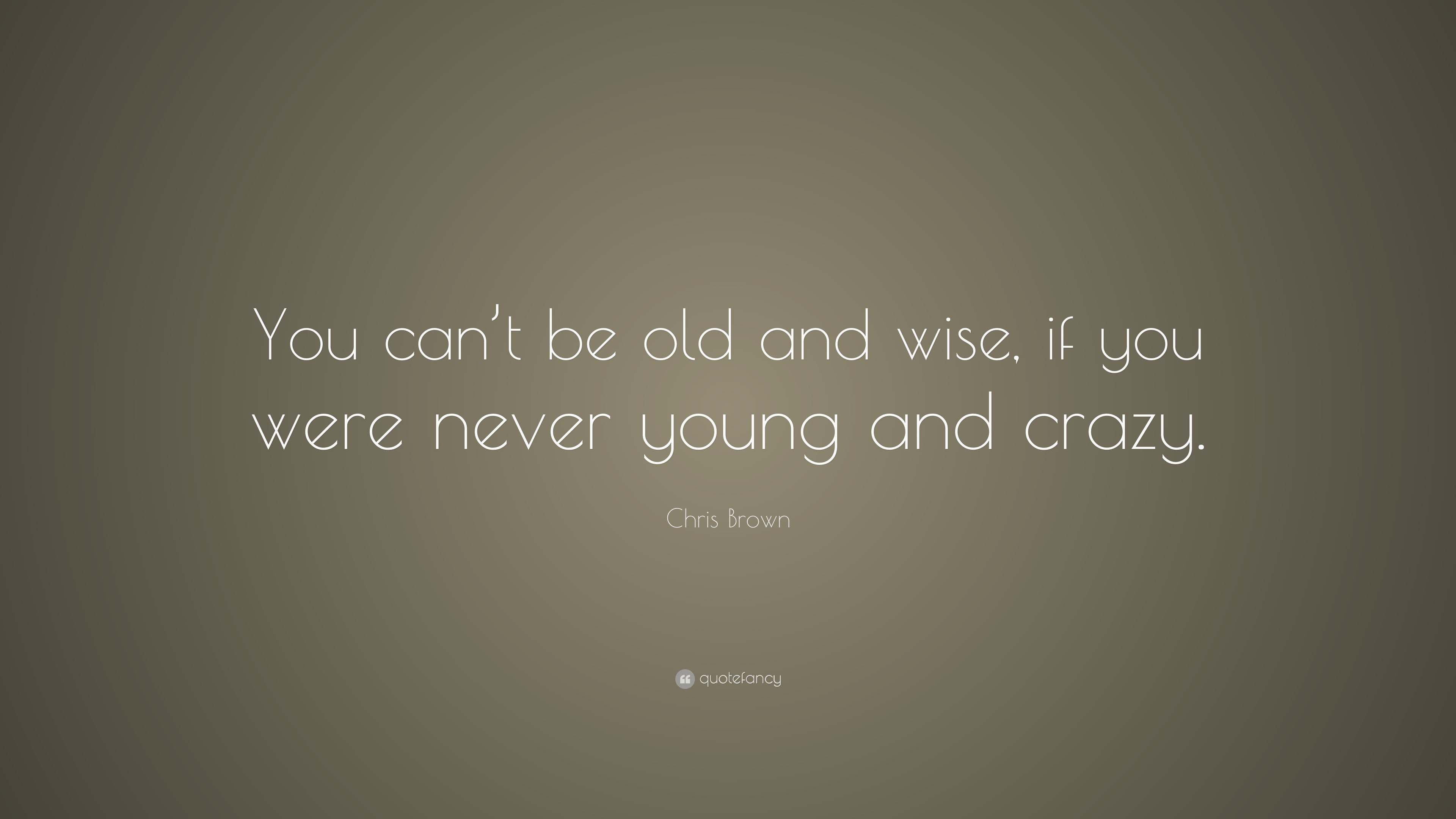 Chris Brown Quote: “you Can’t Be Old And Wise, If You Were Never Young 