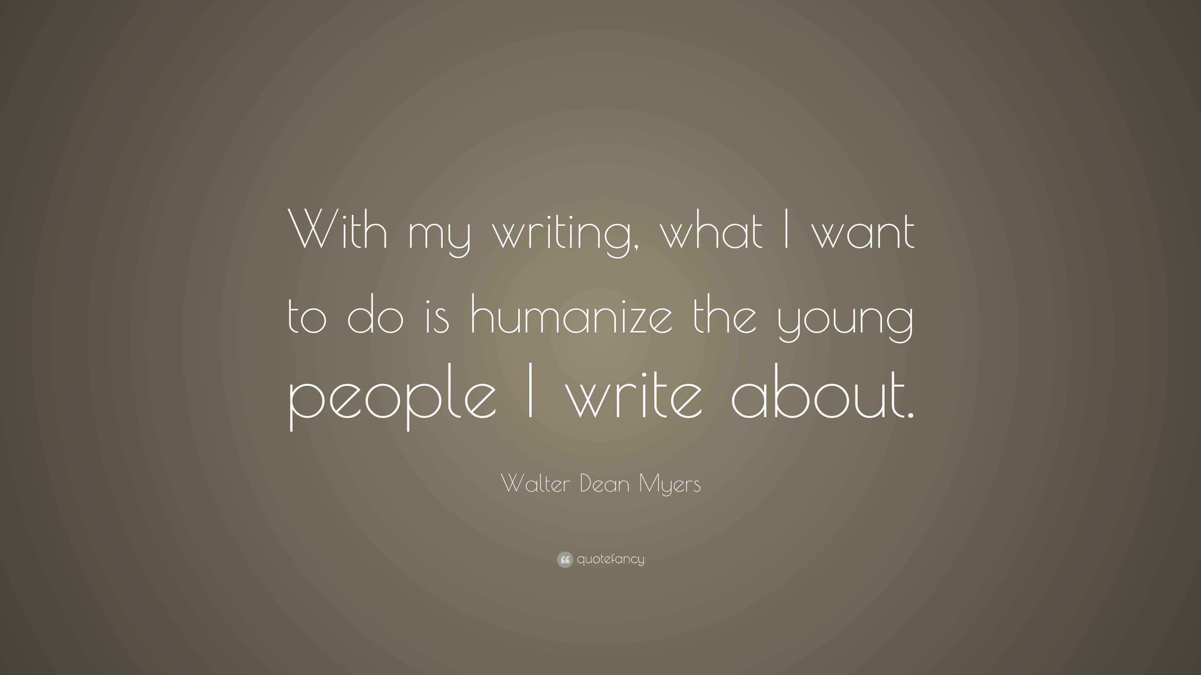 Walter Dean Myers Quote “With my writing, what I want to do is