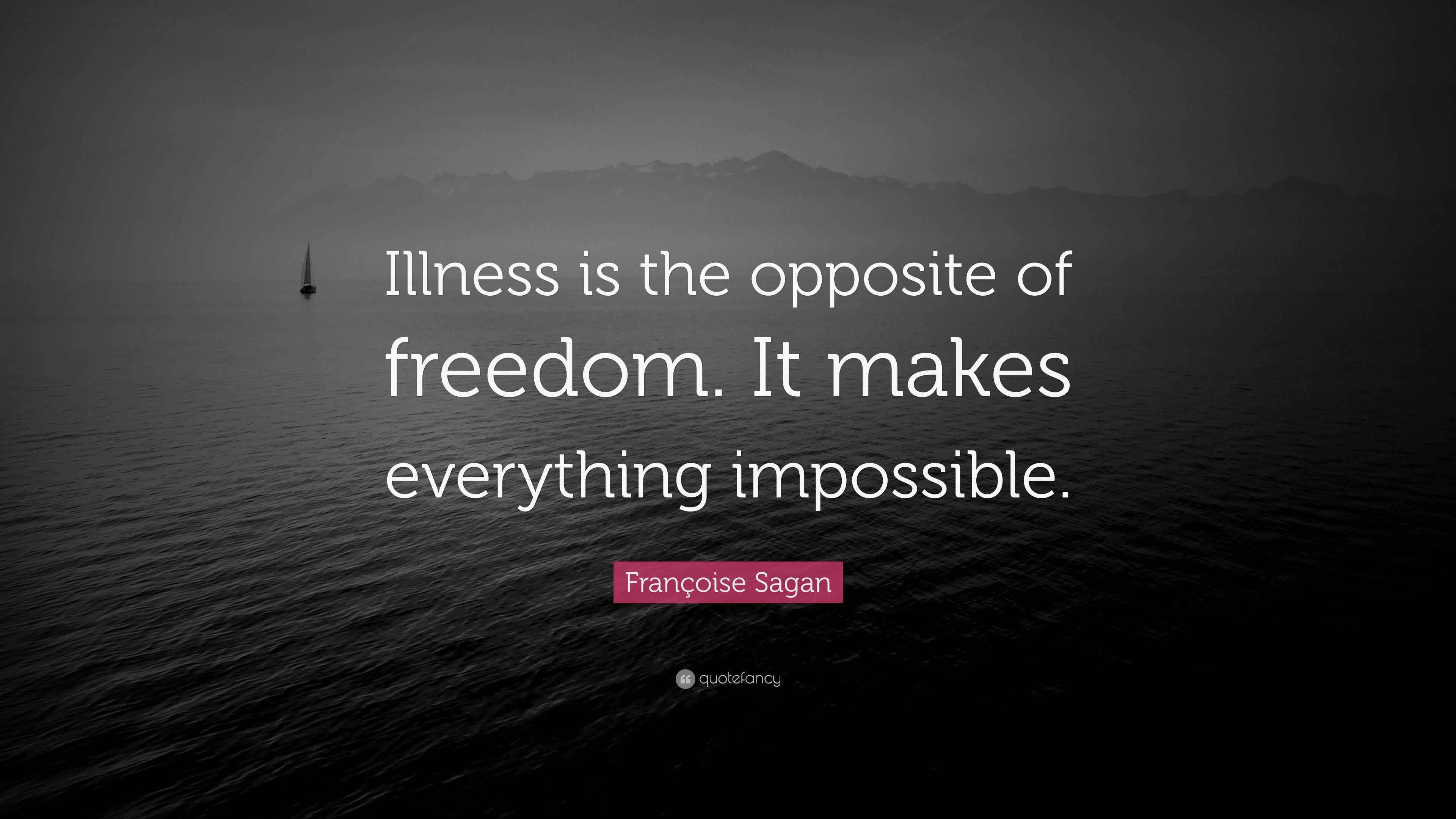 fran-oise-sagan-quote-illness-is-the-opposite-of-freedom-it-makes