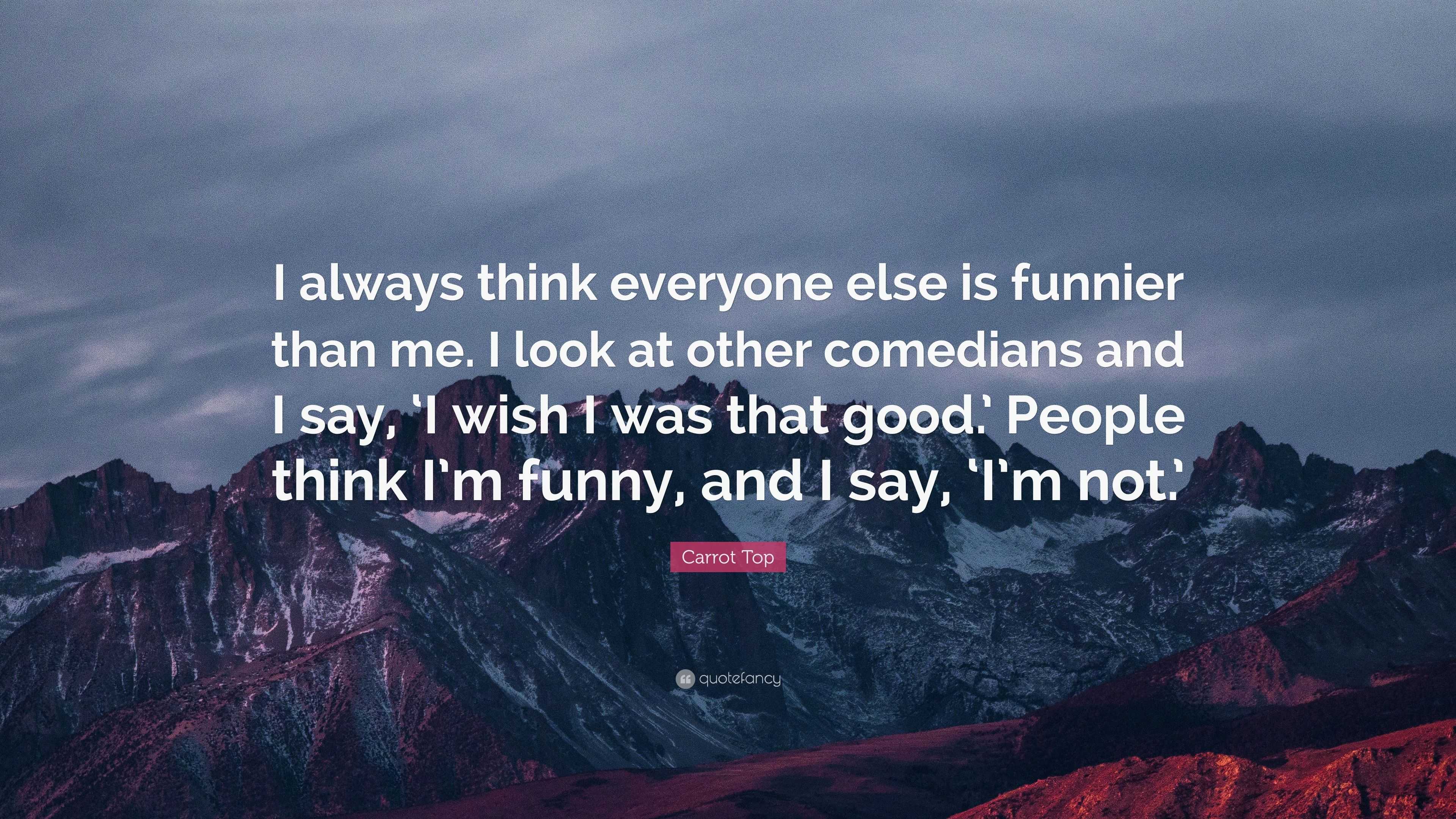 Carrot Top Quote: “I always think everyone else is funnier than me. I ...