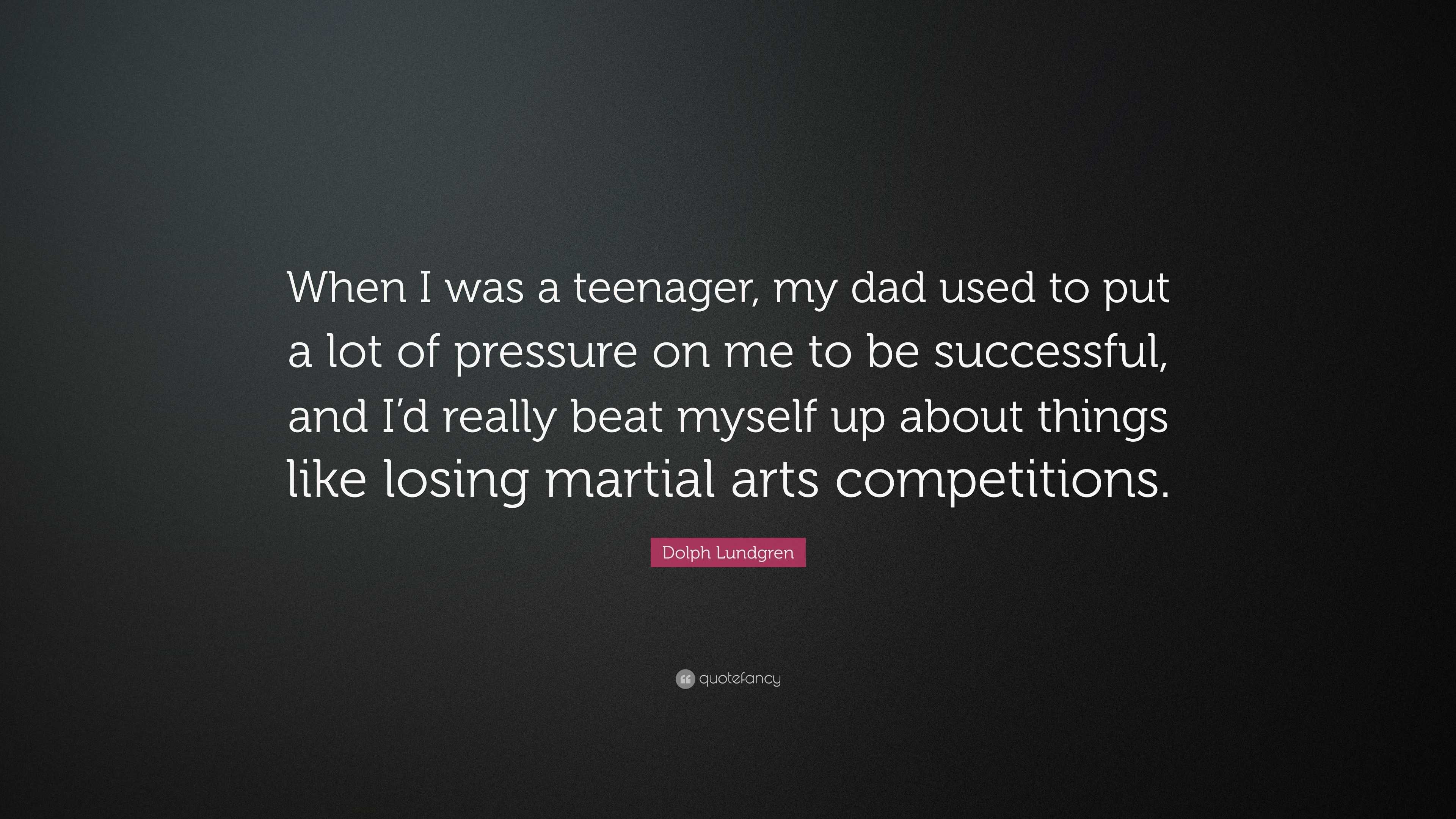 Dolph Lundgren Quote: “When I was a teenager, my dad used to put a lot of  pressure on me to be successful, and I'd really beat myself up about ”