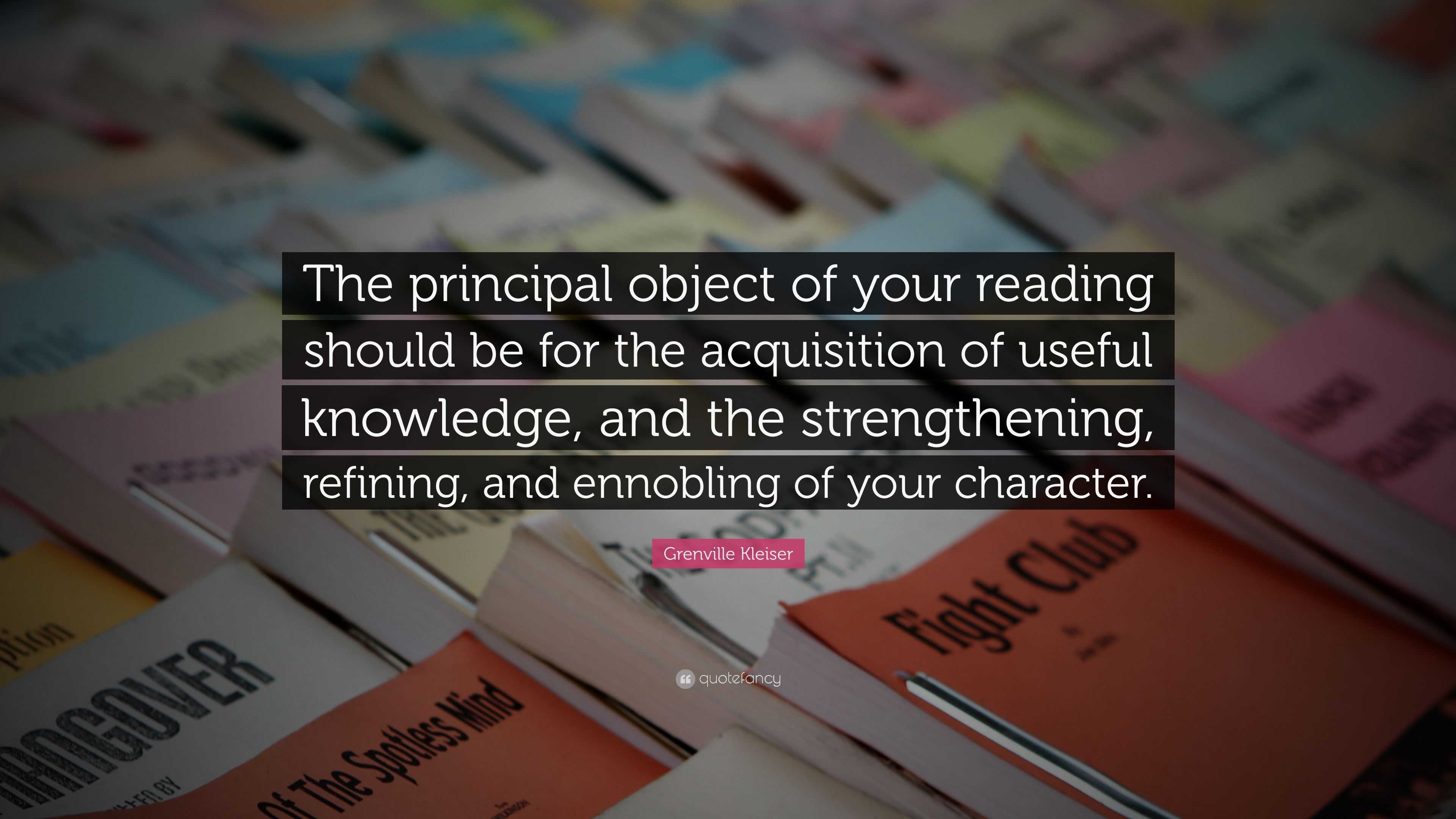 Grenville Kleiser Quote: “The principal object of your reading should ...