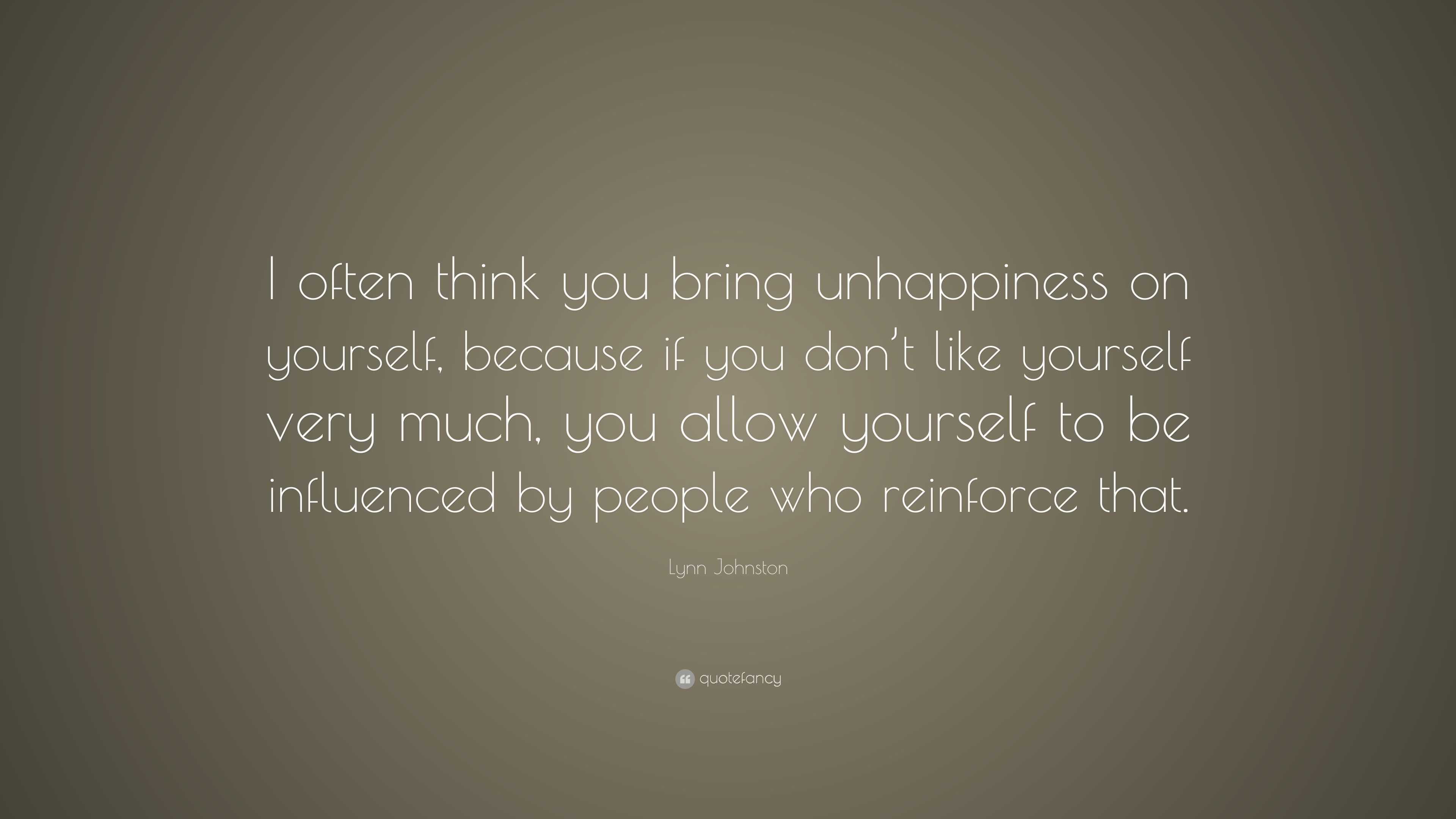 Lynn Johnston Quote: “I often think you bring unhappiness on yourself ...