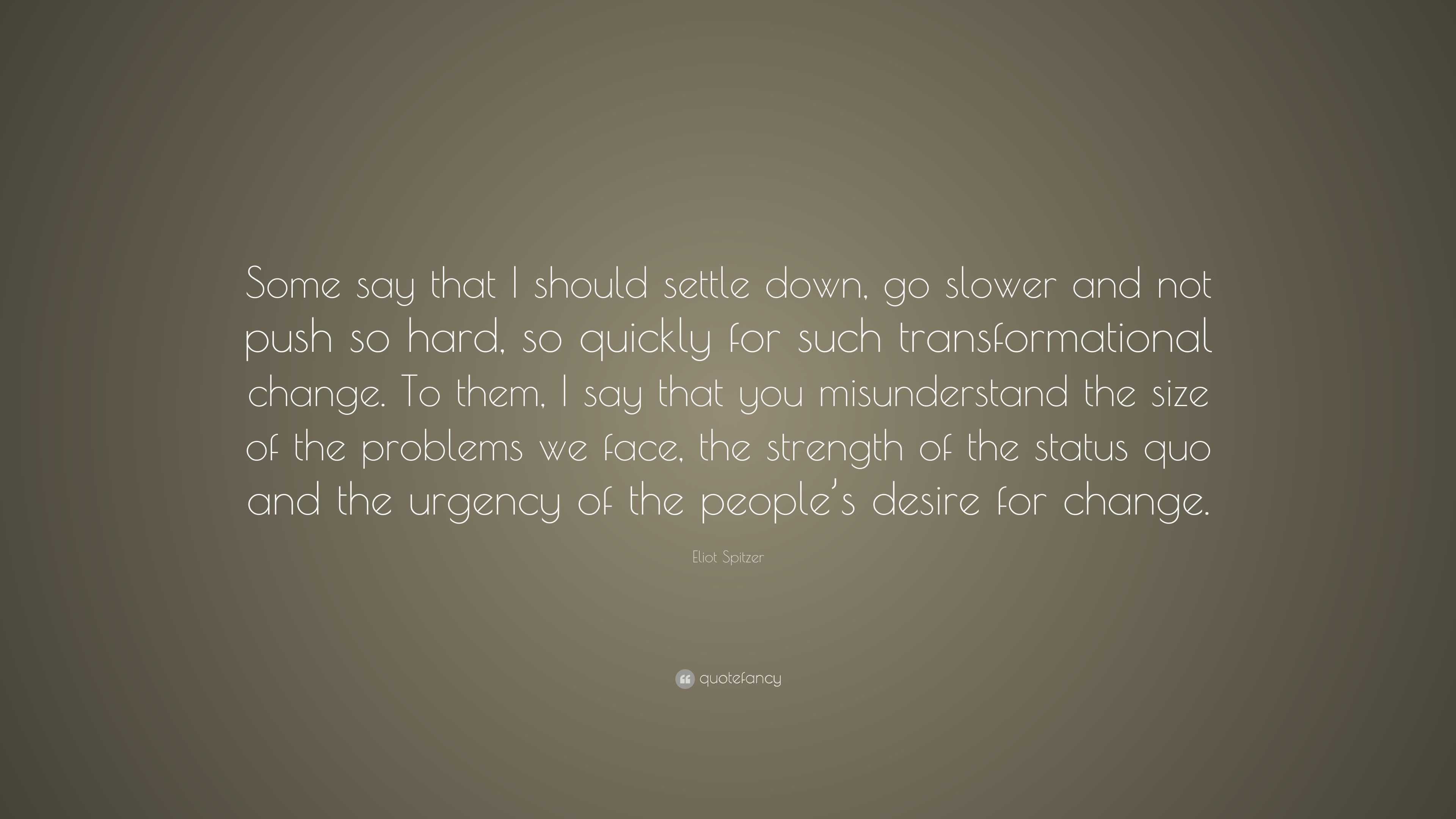 Eliot Spitzer Quote: “Some say that I should settle down, go slower and ...