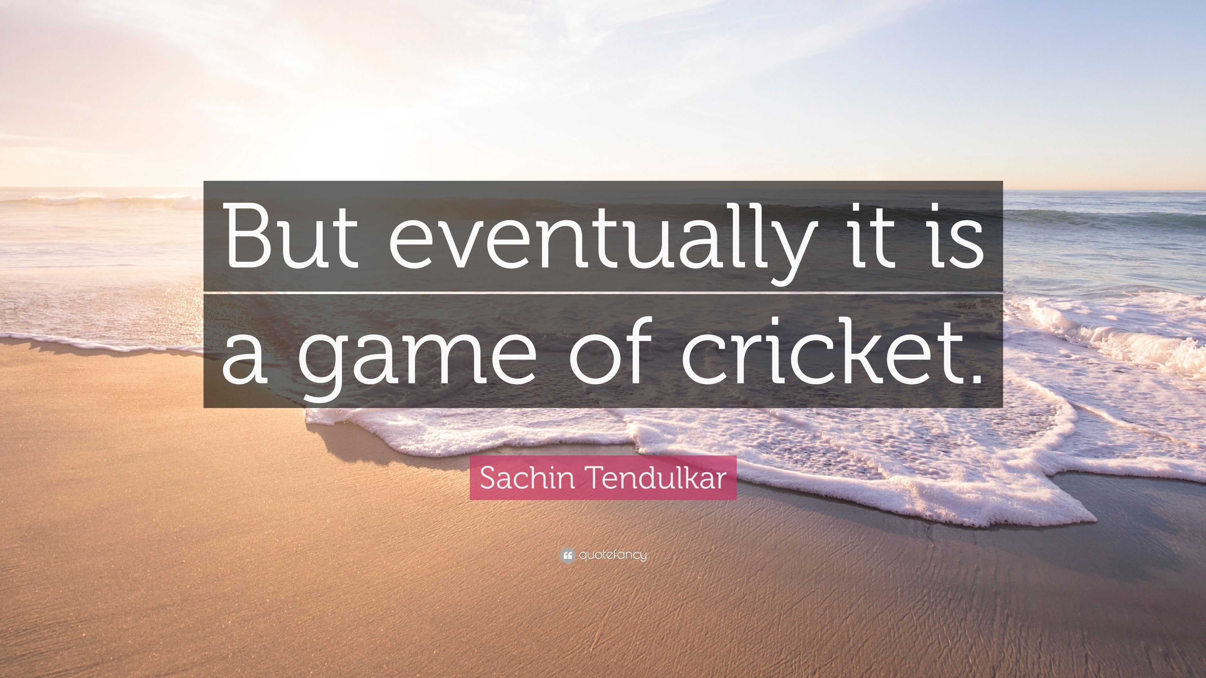 Sachin Tendulkar Quote: “But eventually it is a game of cricket.”