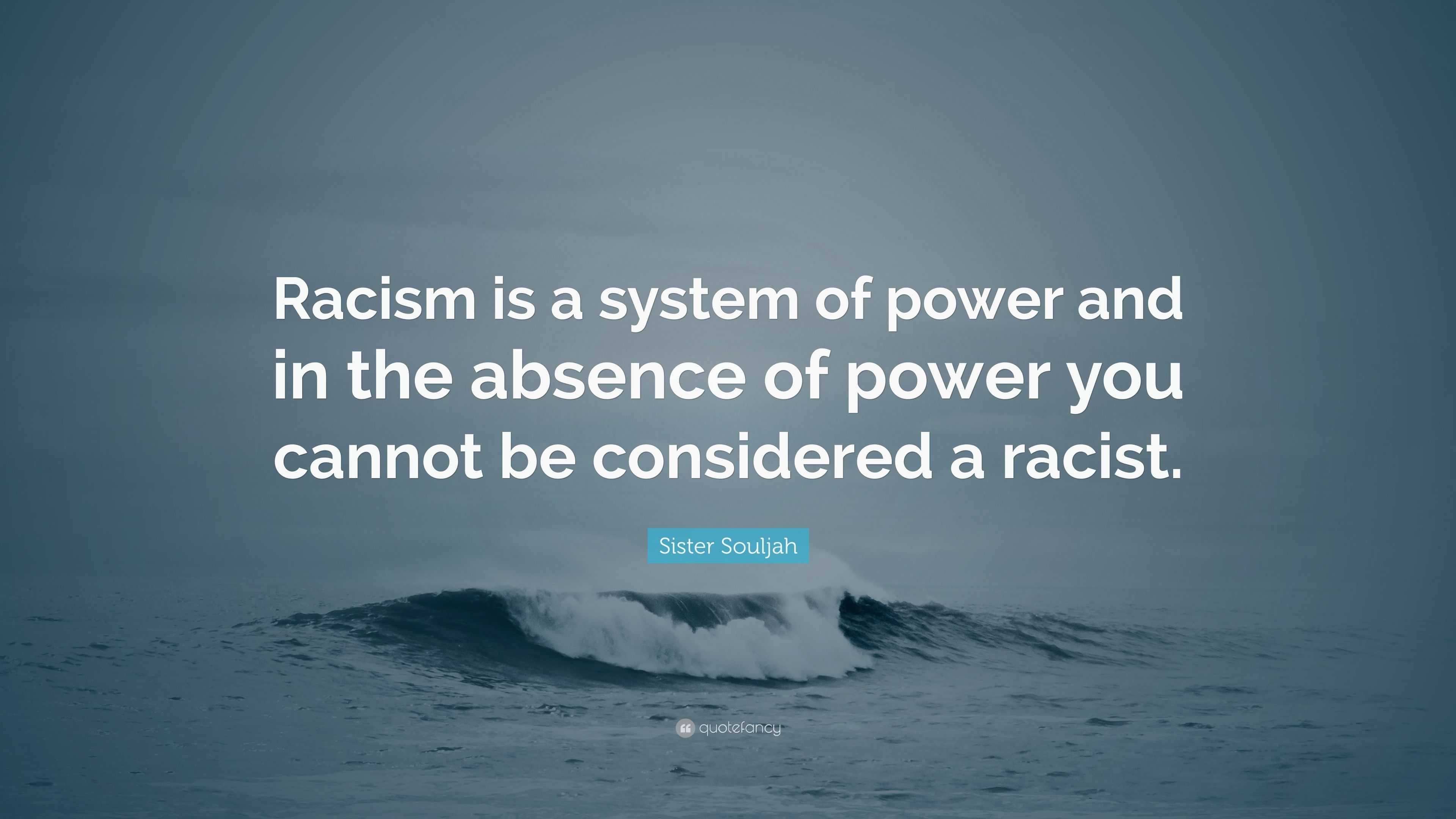 Sister Souljah Quote: “Racism is a system of power and in the absence ...