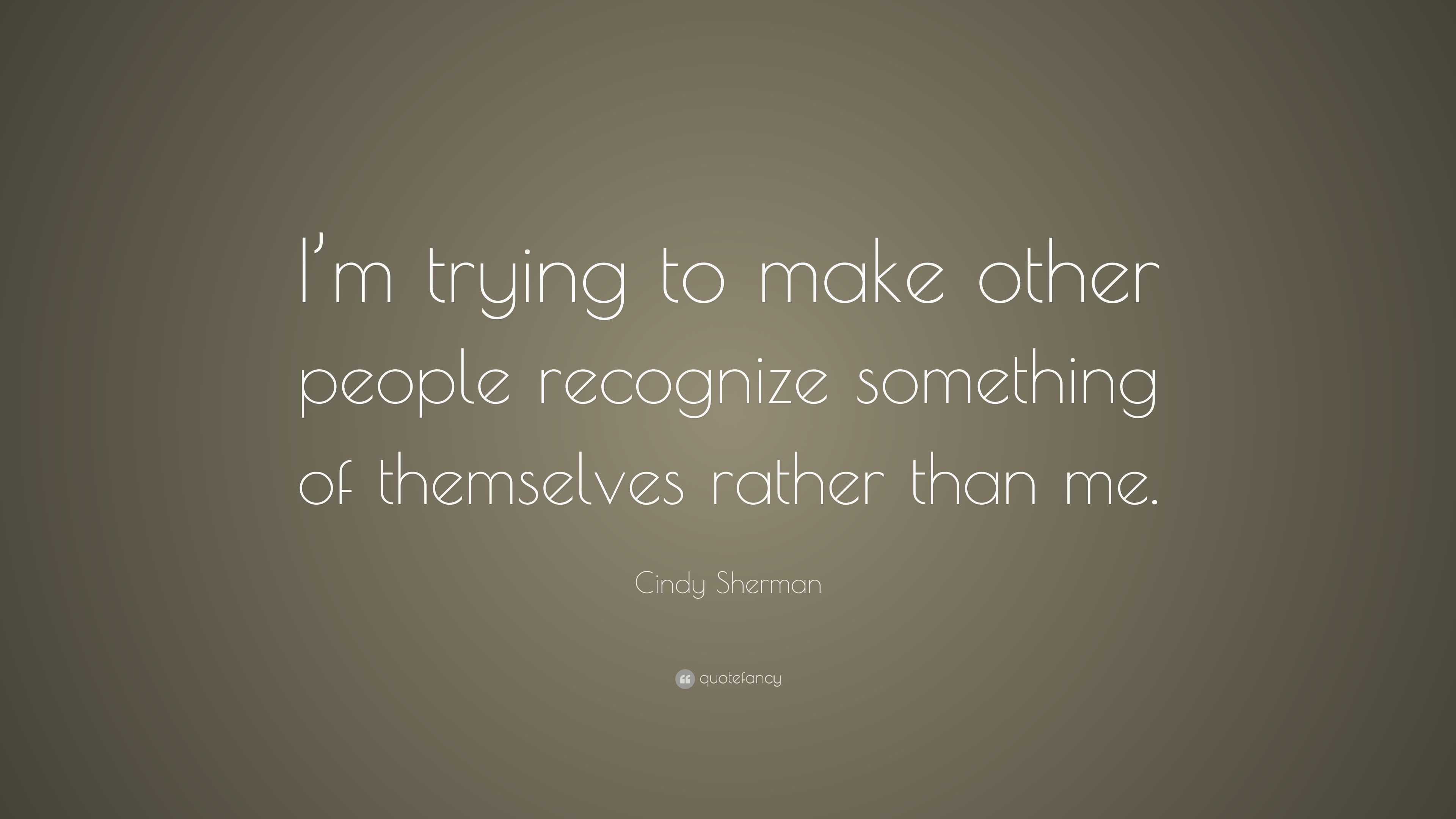 Cindy Sherman Quote: “I’m trying to make other people recognize ...