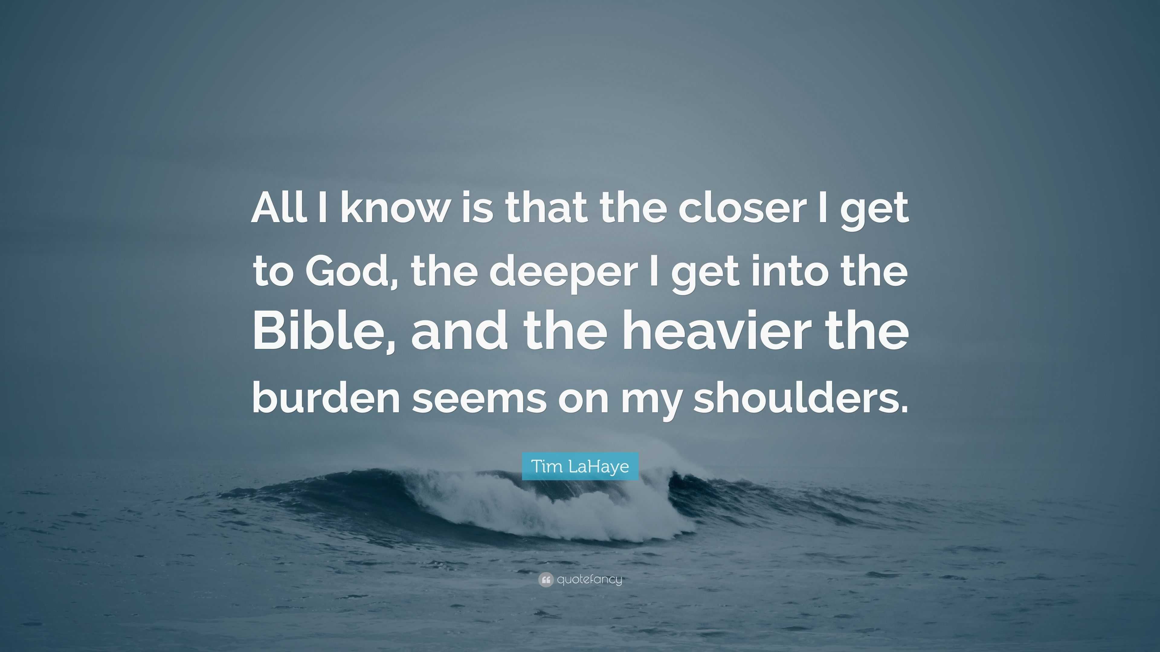 Tim LaHaye Quote: “All I know is that the closer I get to God, the ...