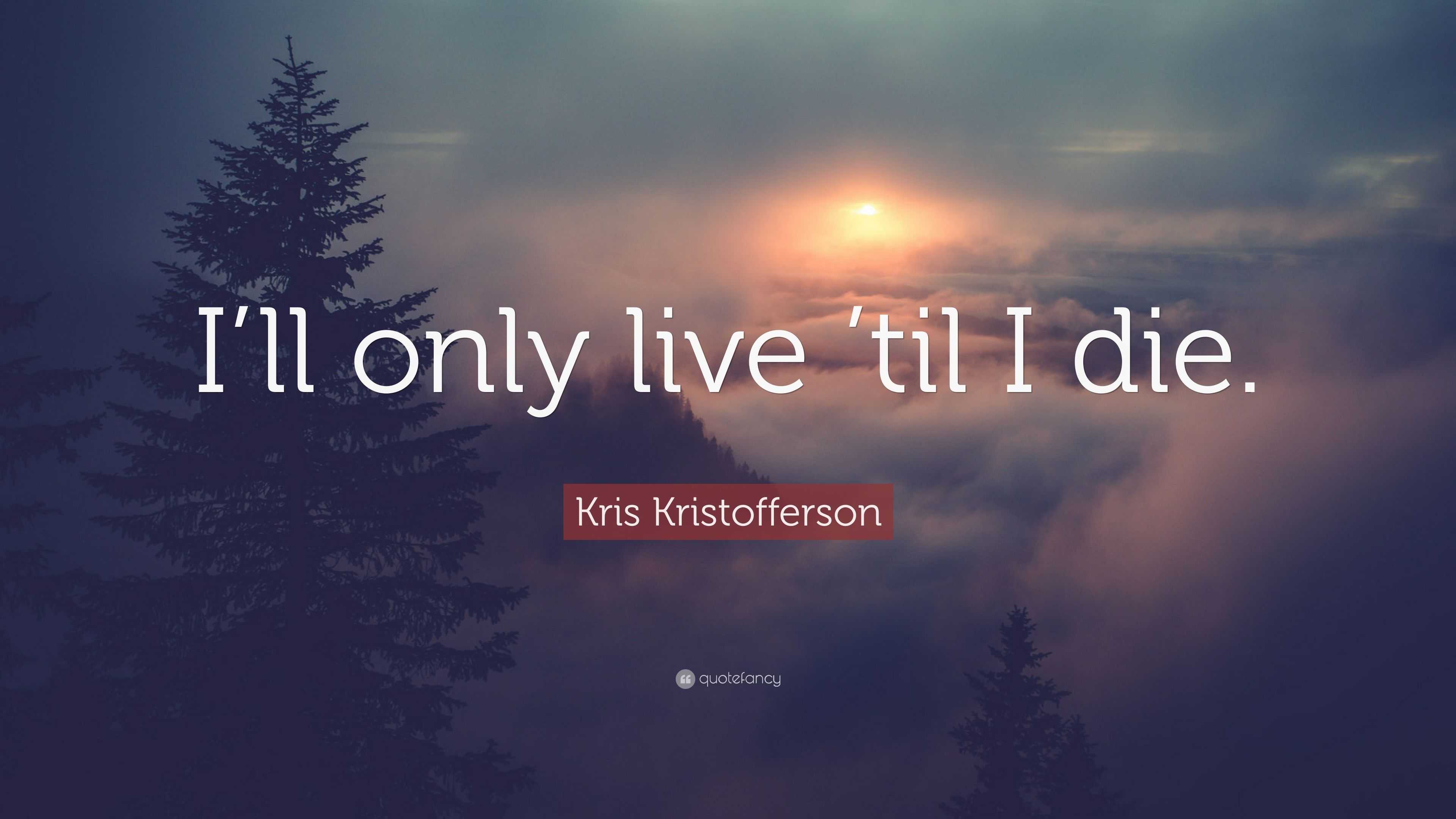 Kris Kristofferson Quote: “I’ll only live ’til I die.”