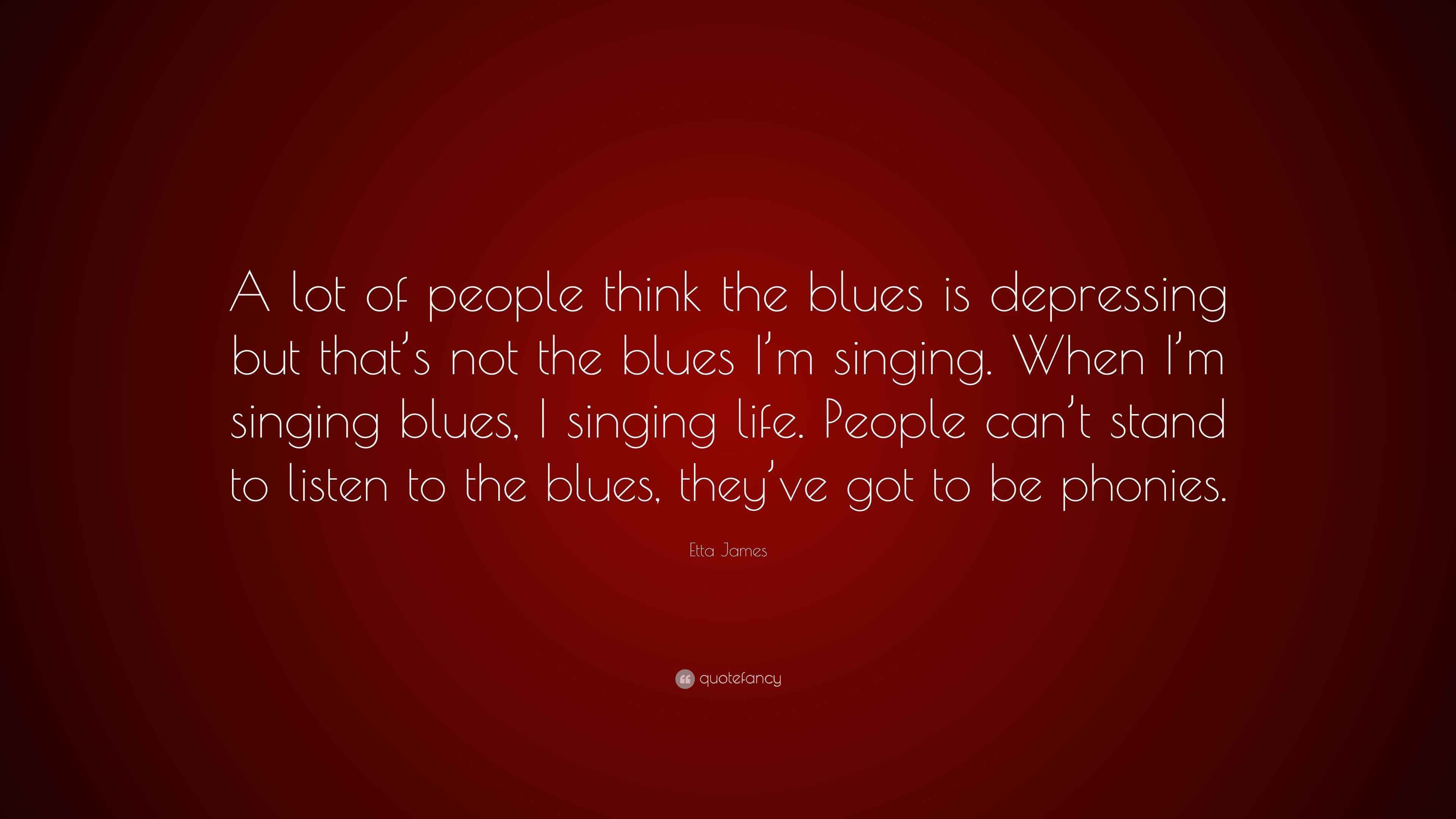 Etta James Quote “A lot of people think the blues is depressing but that’s not the blues I’m