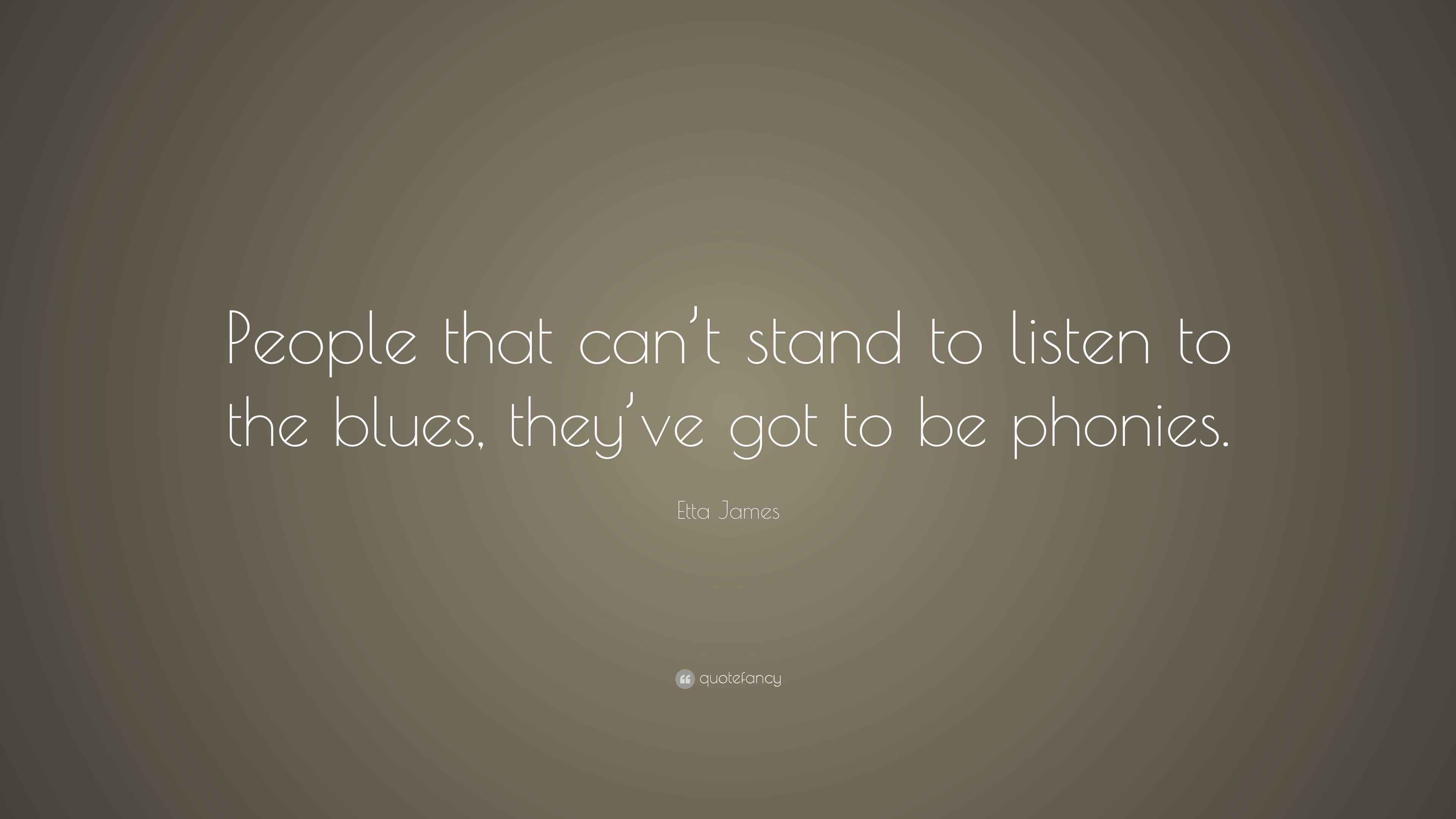 Etta James Quote “People that can’t stand to listen to the blues, they’ve got to be phonies.”