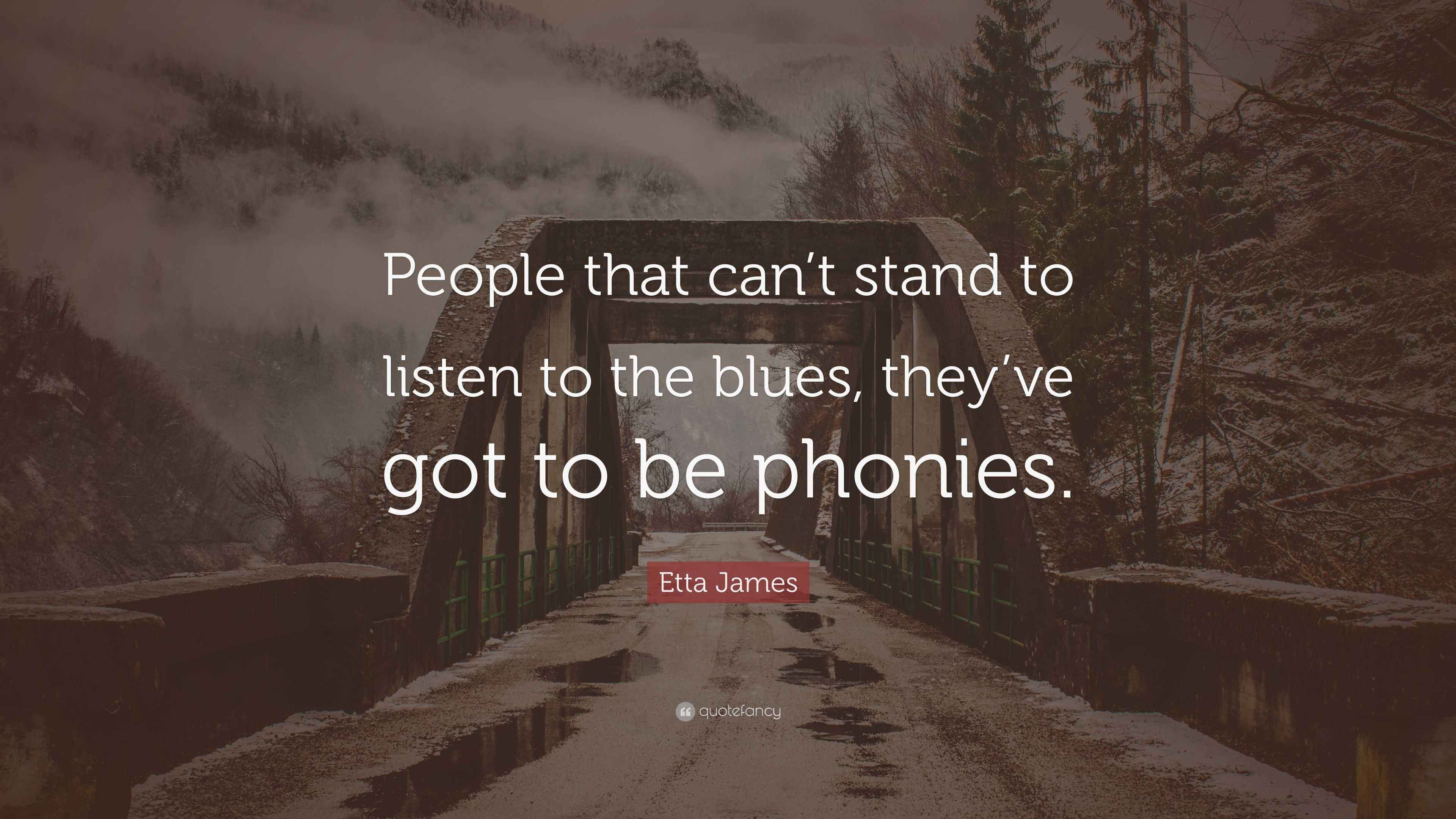 Etta James Quote “People that can’t stand to listen to the blues, they’ve got to be phonies.”