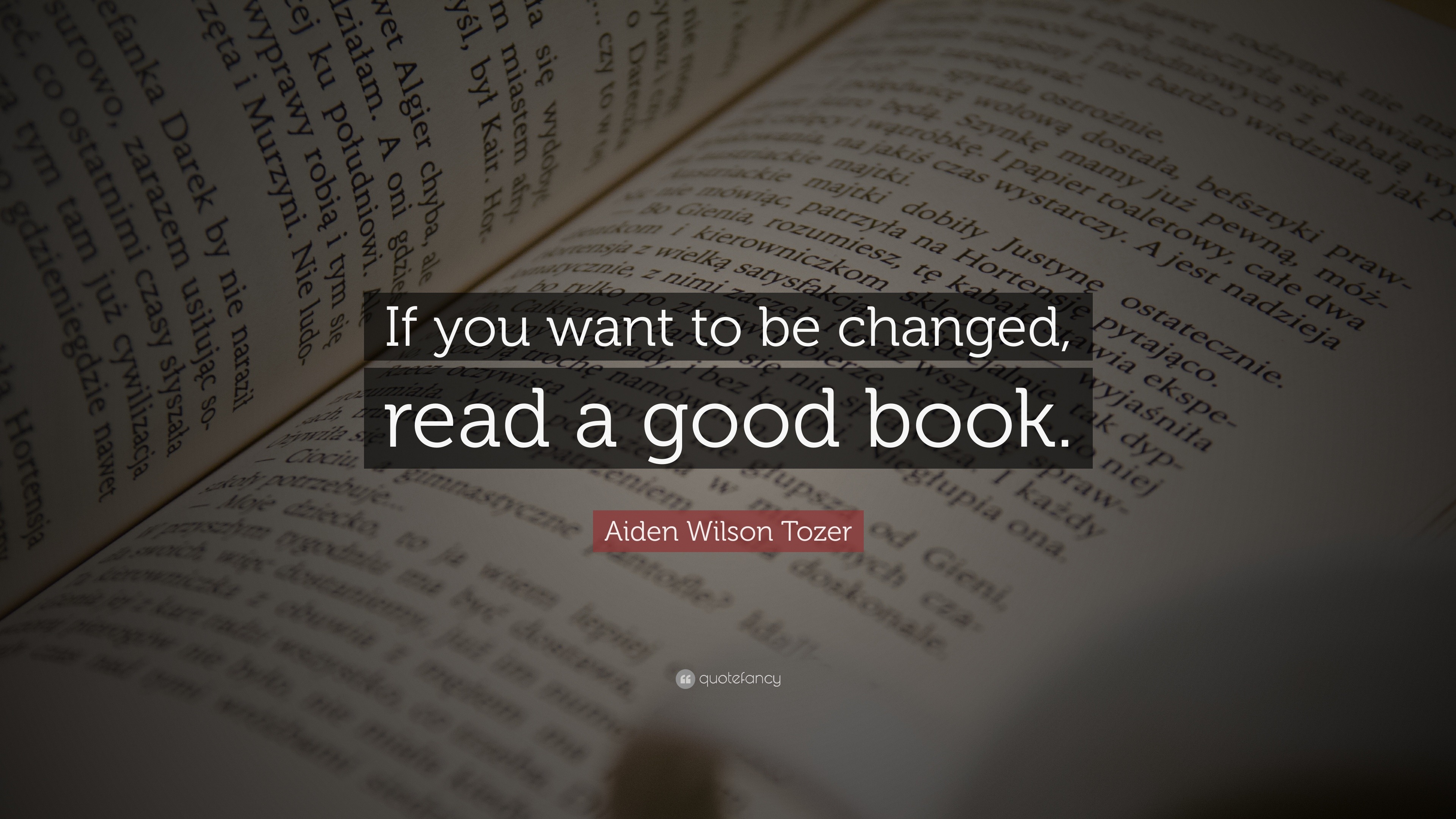 Aiden Wilson Tozer Quote: “If you want to be changed, read a good book.”