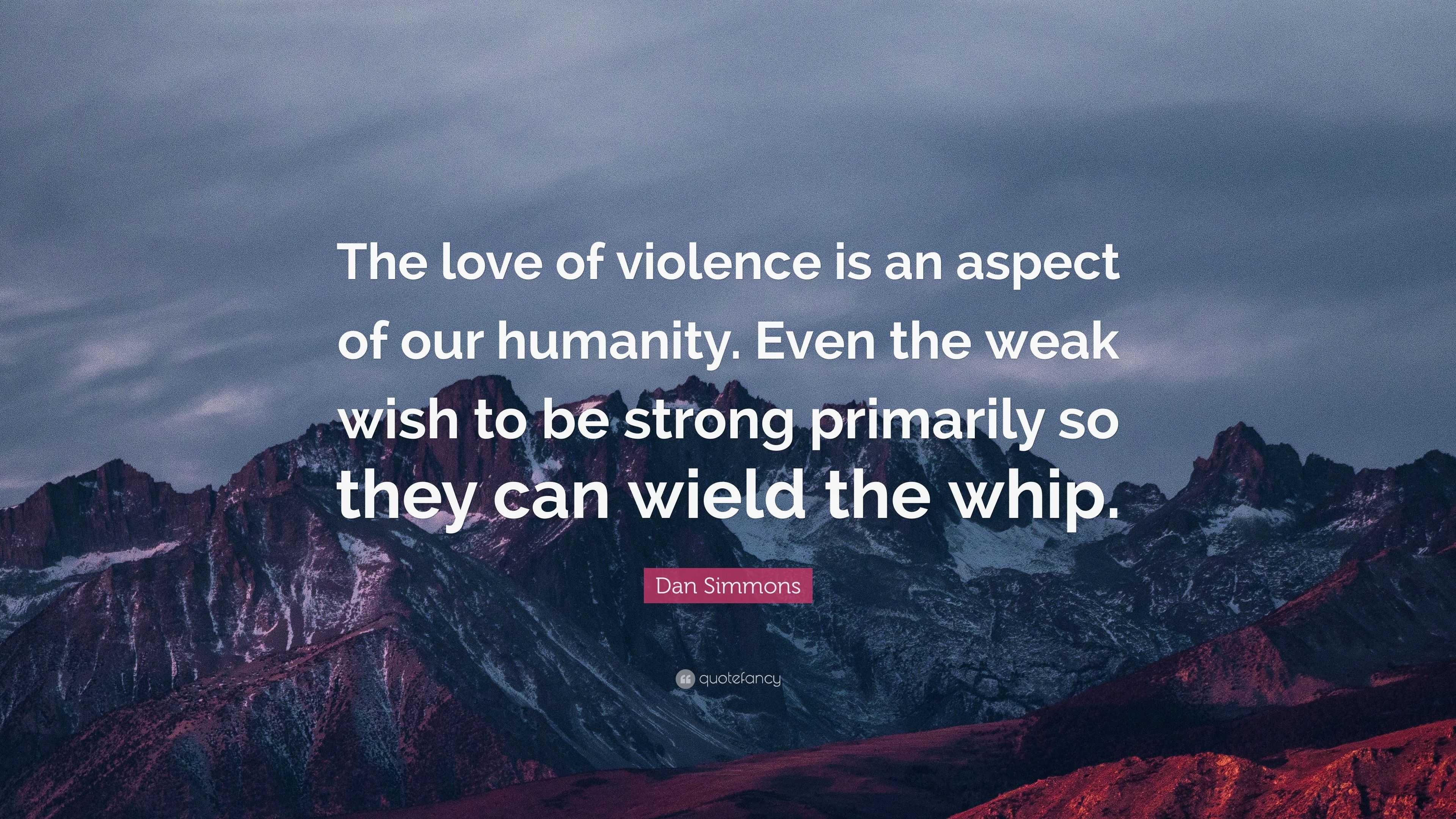 Dan Simmons Quote: “The love of violence is an aspect of our humanity ...