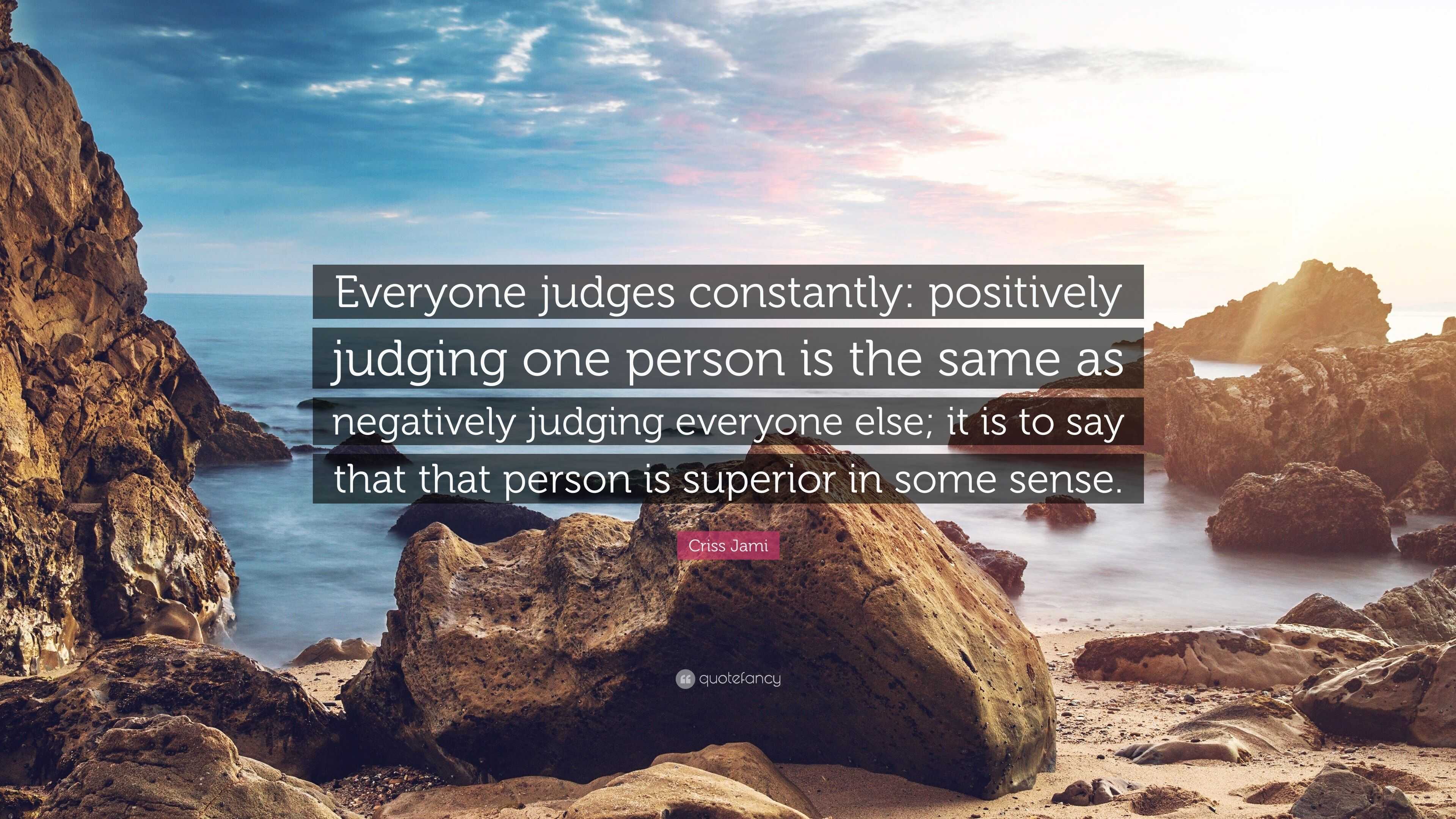 Criss Jami Quote: “Everyone judges constantly: positively judging one ...