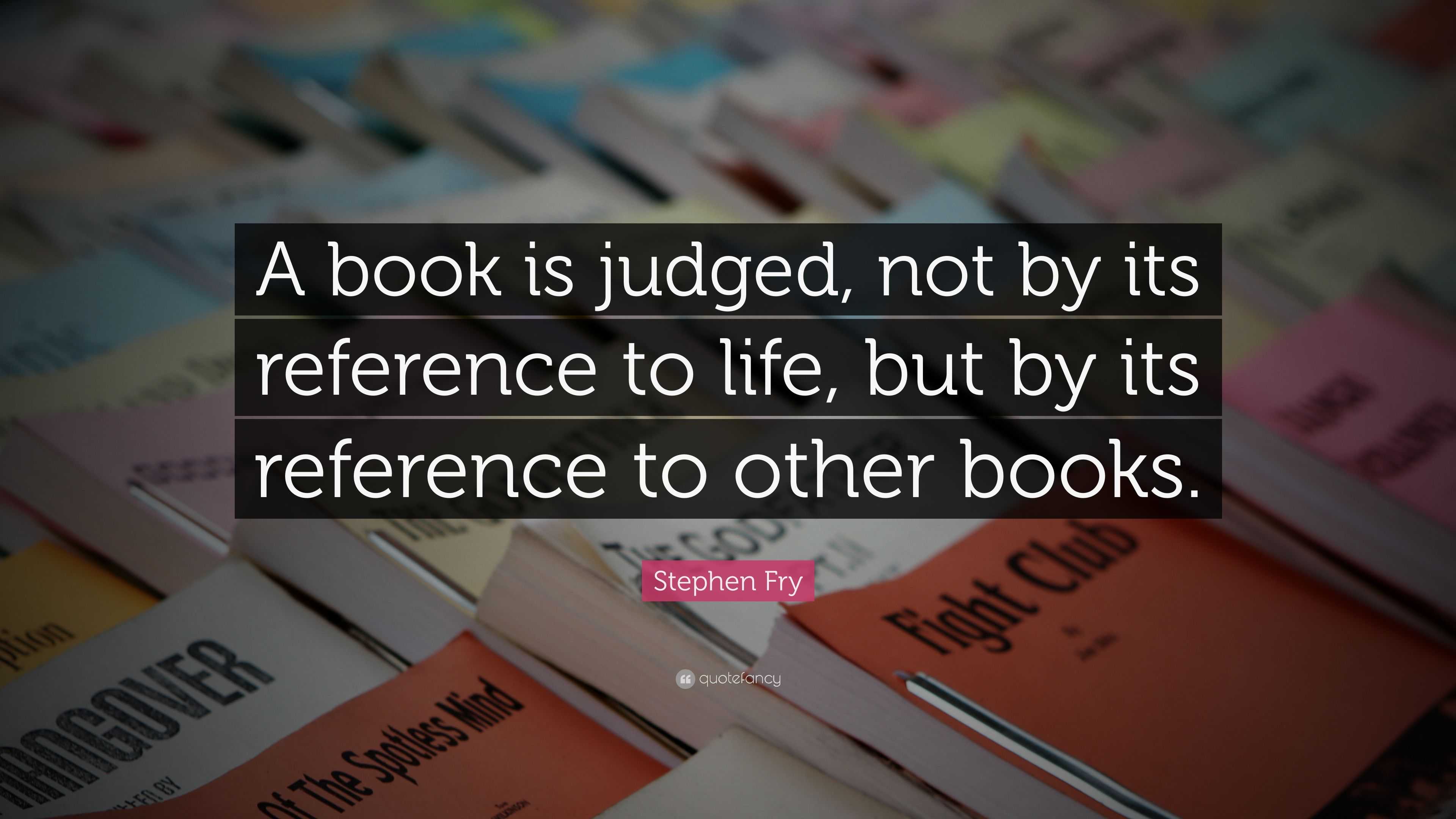 Stephen Fry Quote: “A book is judged, not by its reference to life, but ...