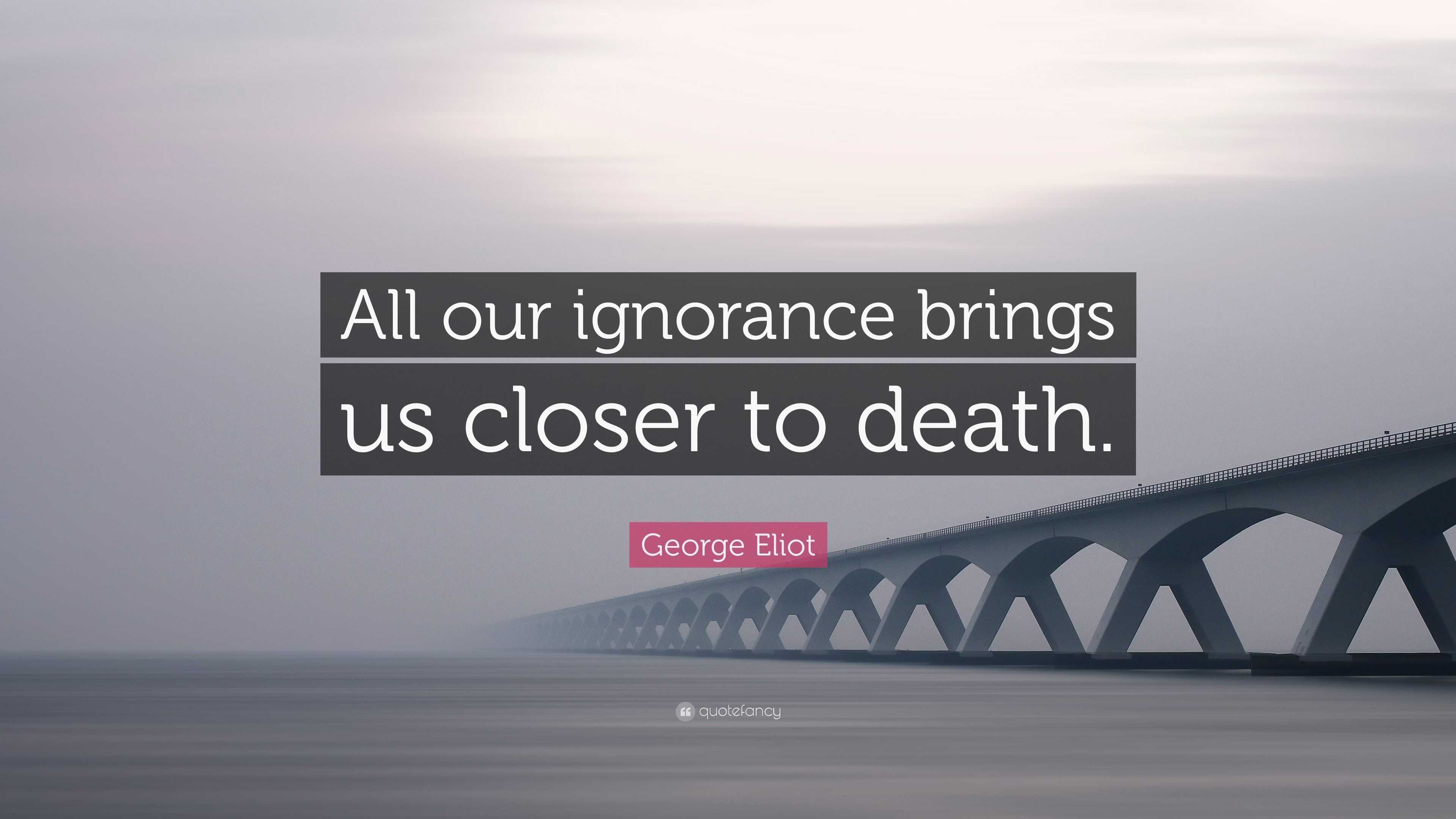 George Eliot Quote: “All our ignorance brings us closer to death.”