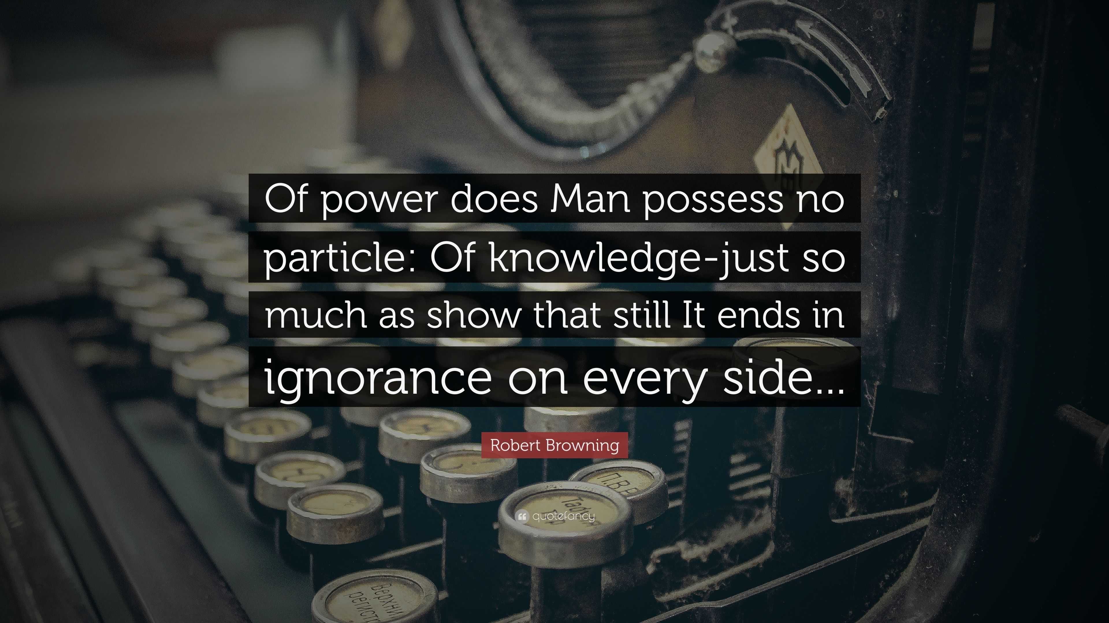 Robert Browning Quote: “Of power does Man possess no particle: Of ...