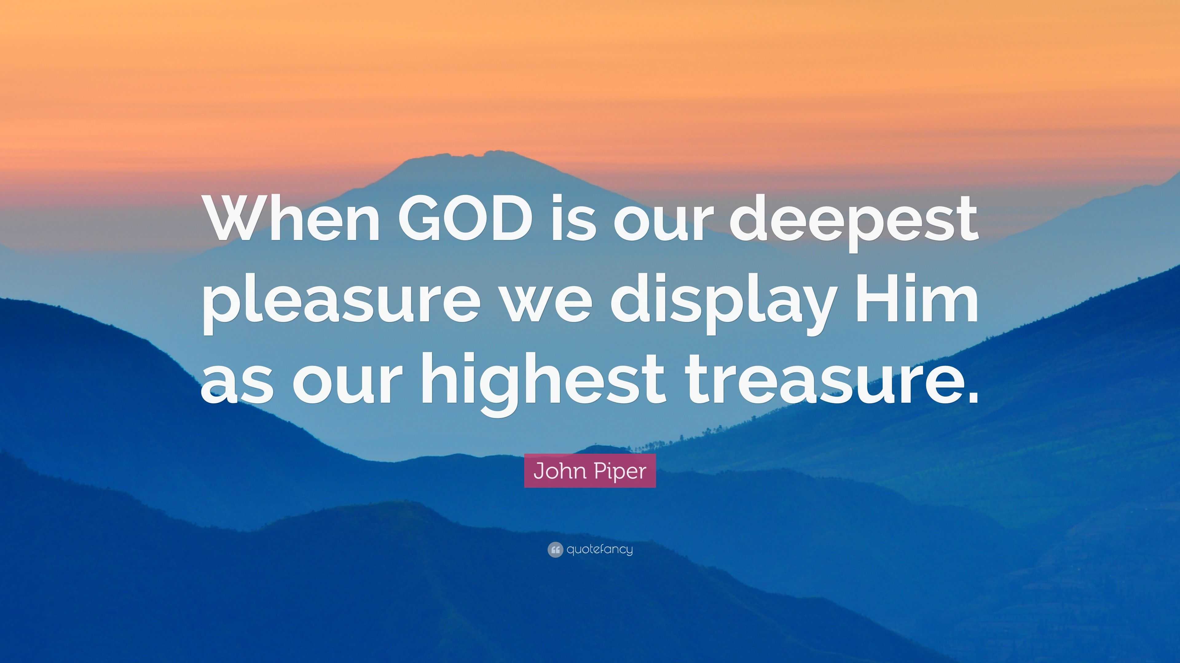 John Piper Quote: “When GOD is our deepest pleasure we display Him as ...