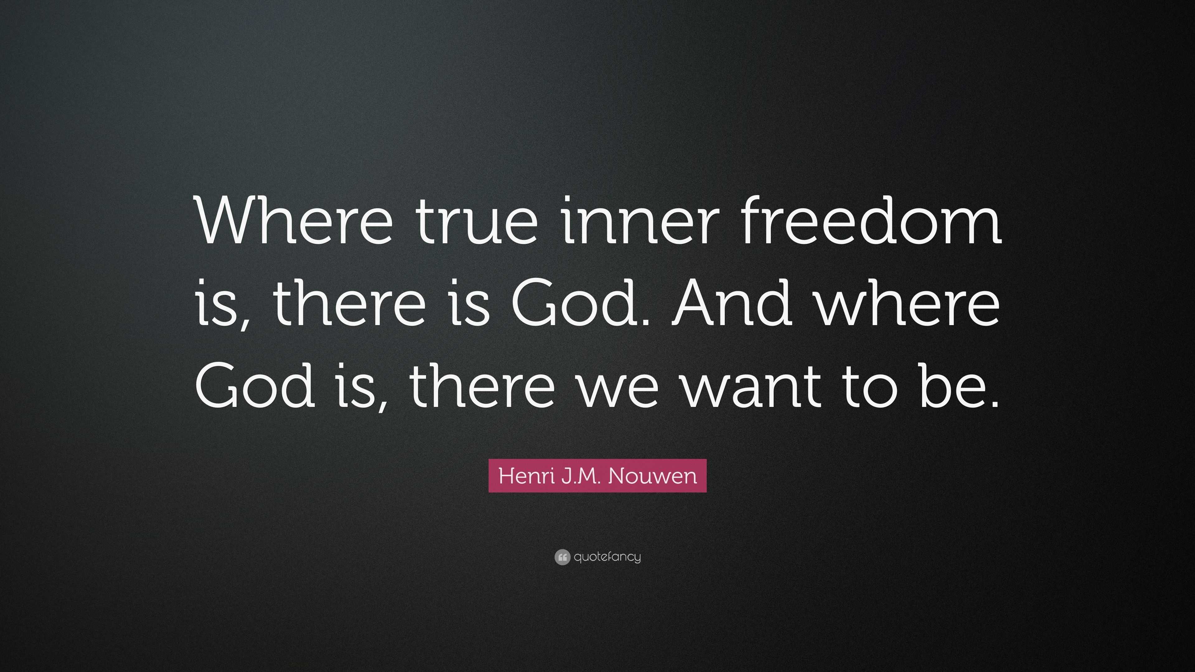 Henri J.M. Nouwen Quote: “Where true inner freedom is, there is God ...