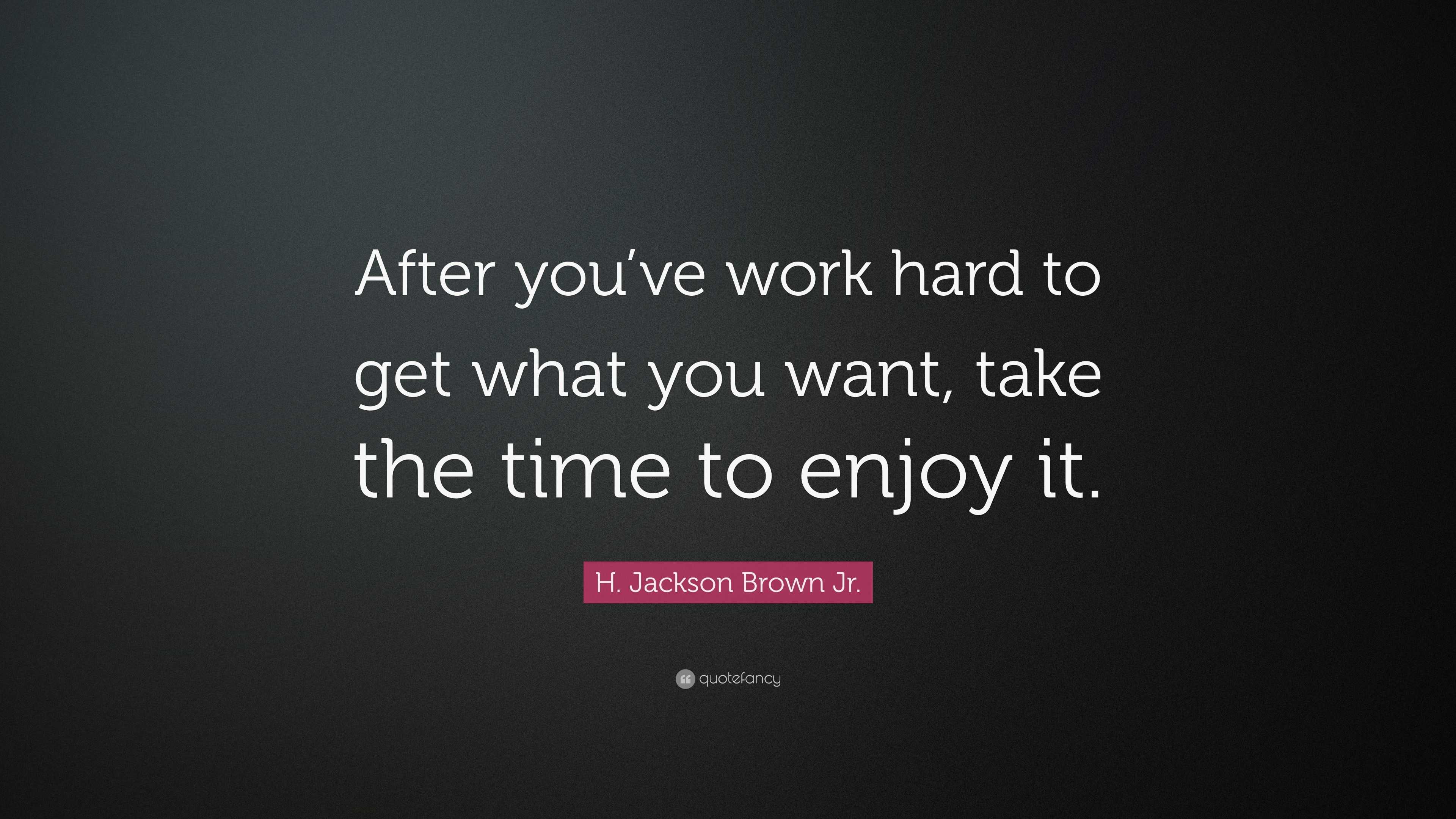 H. Jackson Brown Jr. Quote: “After you’ve work hard to get what you ...