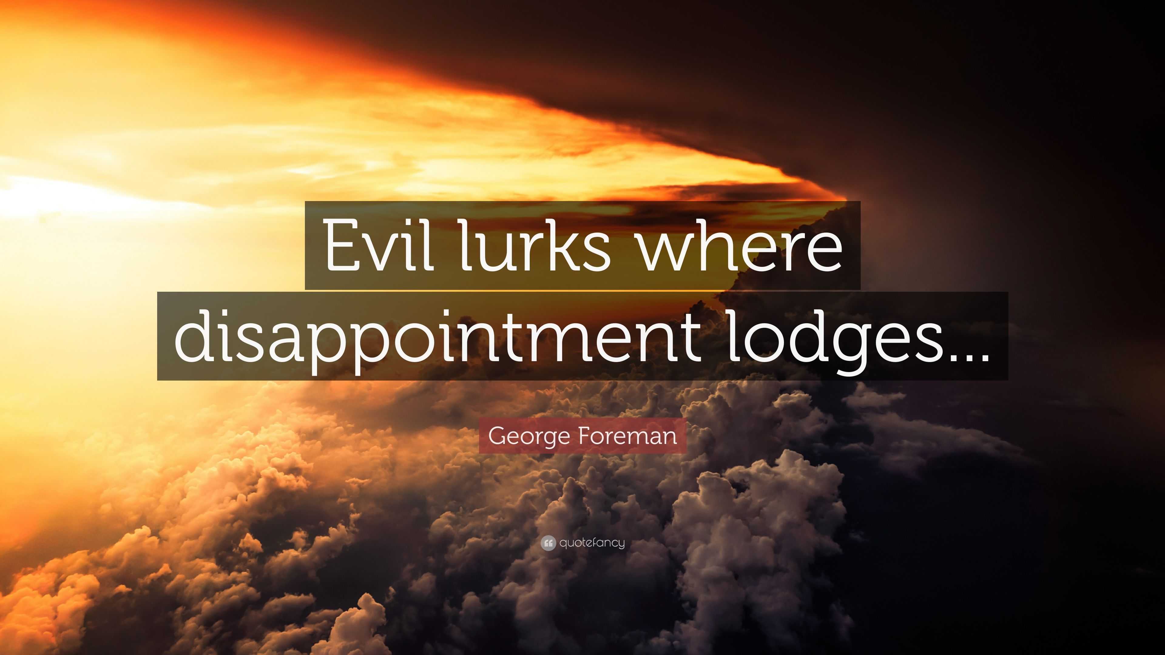 George Foreman Quote: “Evil lurks where disappointment lodges...”