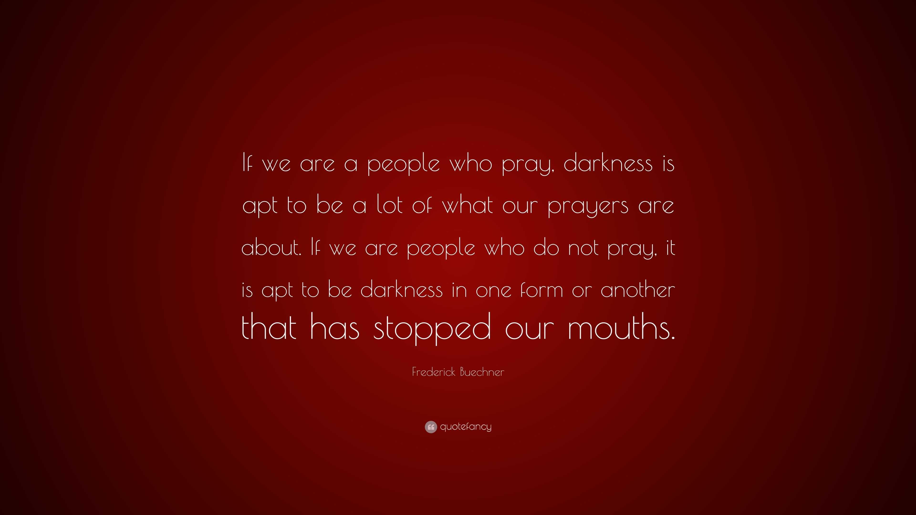 Frederick Buechner Quote: “If we are a people who pray, darkness is apt ...