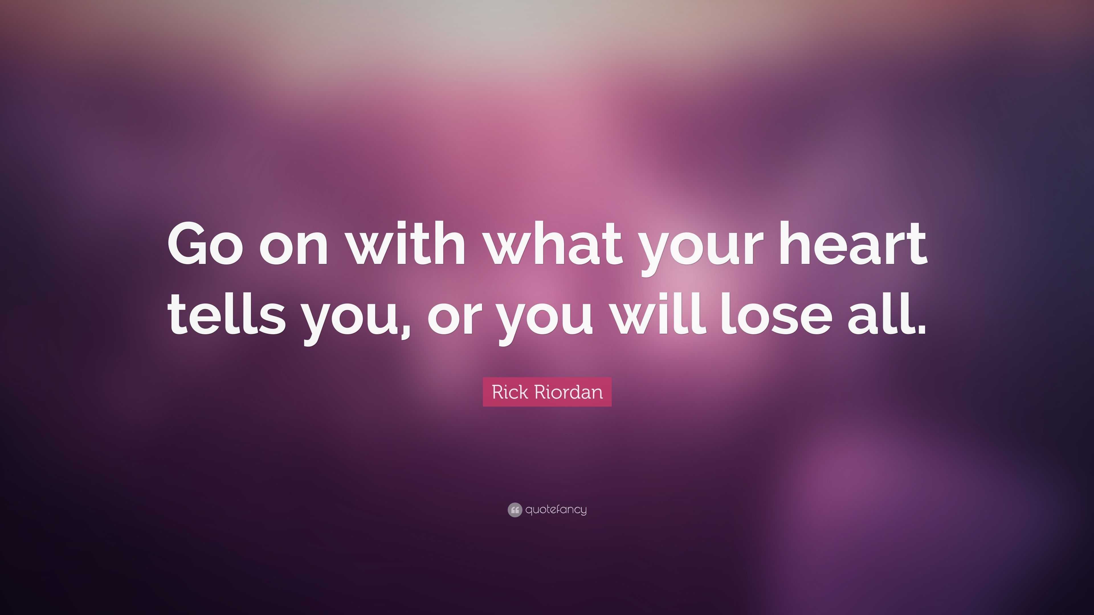 Rick Riordan Quote: “Go on with what your heart tells you, or you will ...