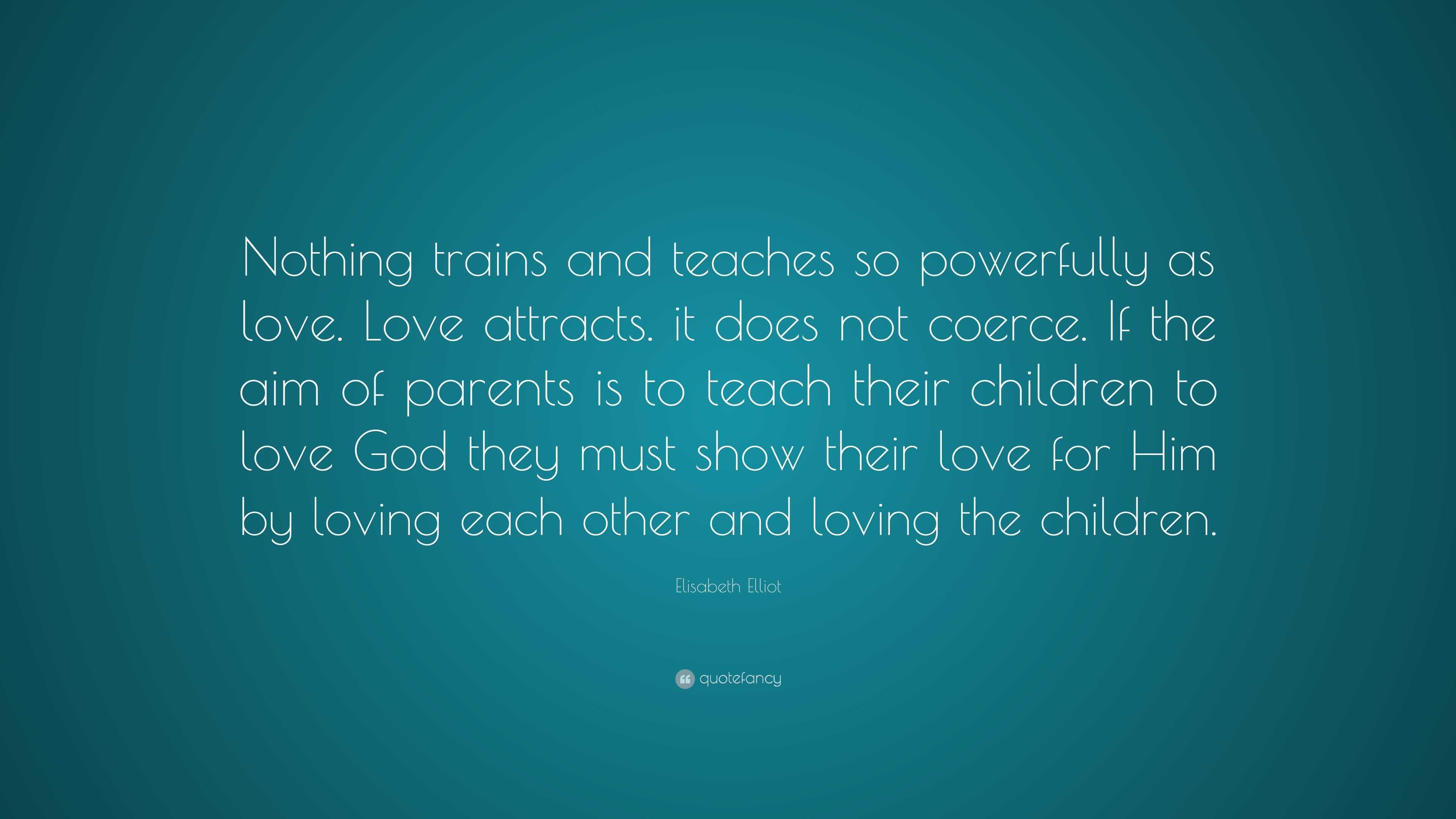 Elisabeth Elliot Quote: “Nothing trains and teaches so powerfully as ...